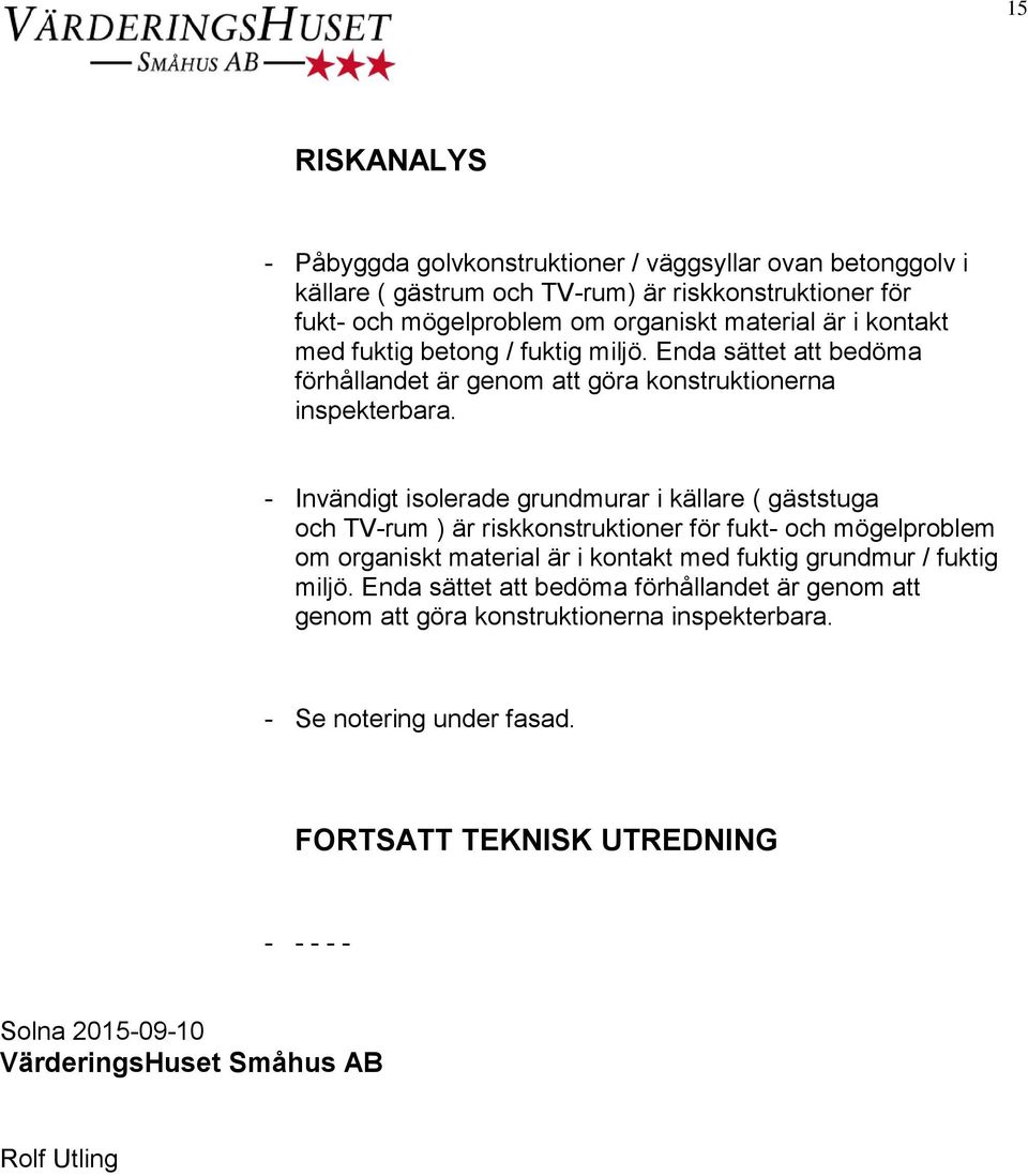 - Invändigt isolerade grundmurar i källare ( gäststuga och TV-rum ) är riskkonstruktioner för fukt- och mögelproblem om organiskt material är i kontakt med fuktig grundmur /