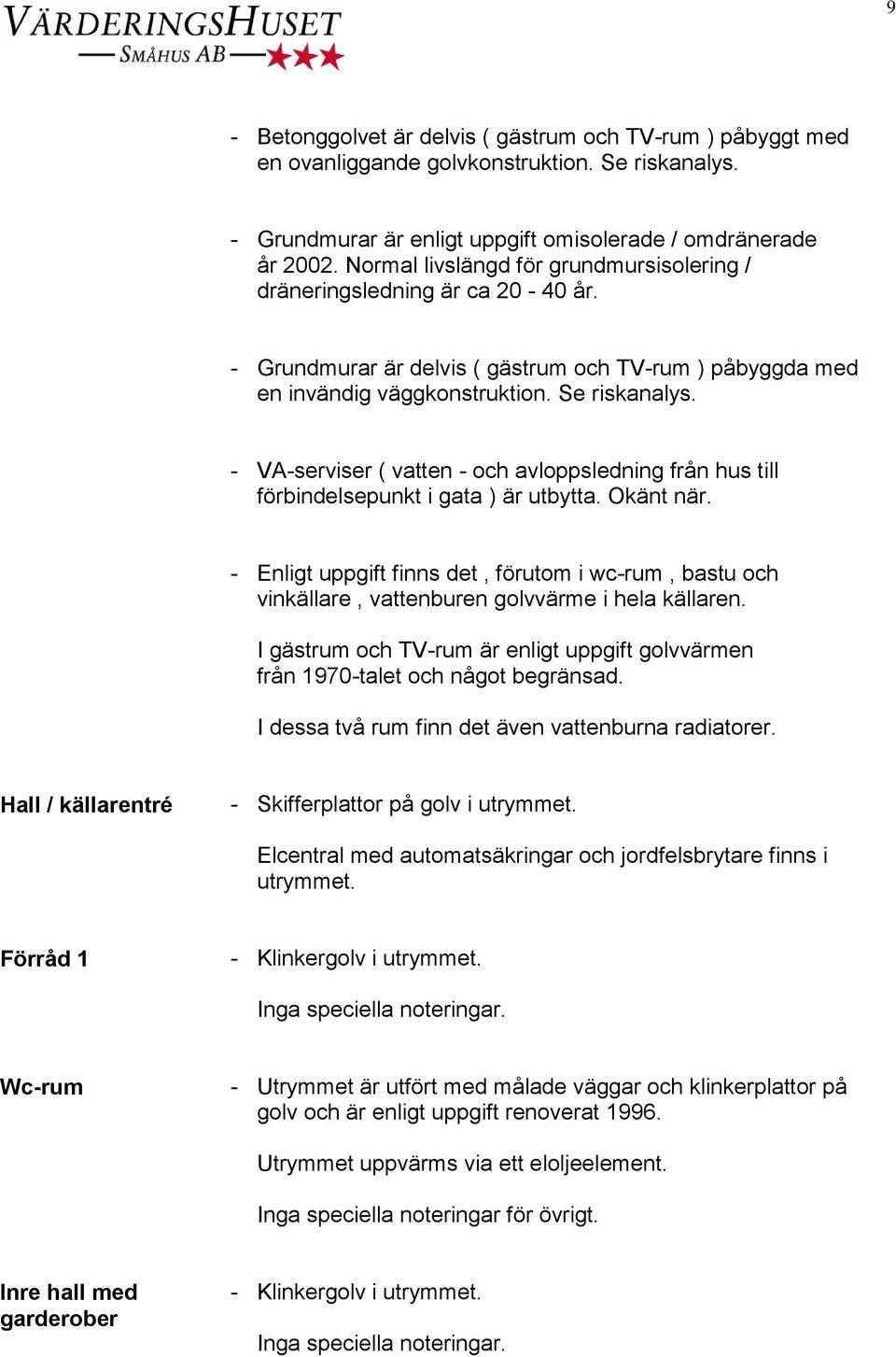 - VA-serviser ( vatten - och avloppsledning från hus till förbindelsepunkt i gata ) är utbytta. Okänt när.