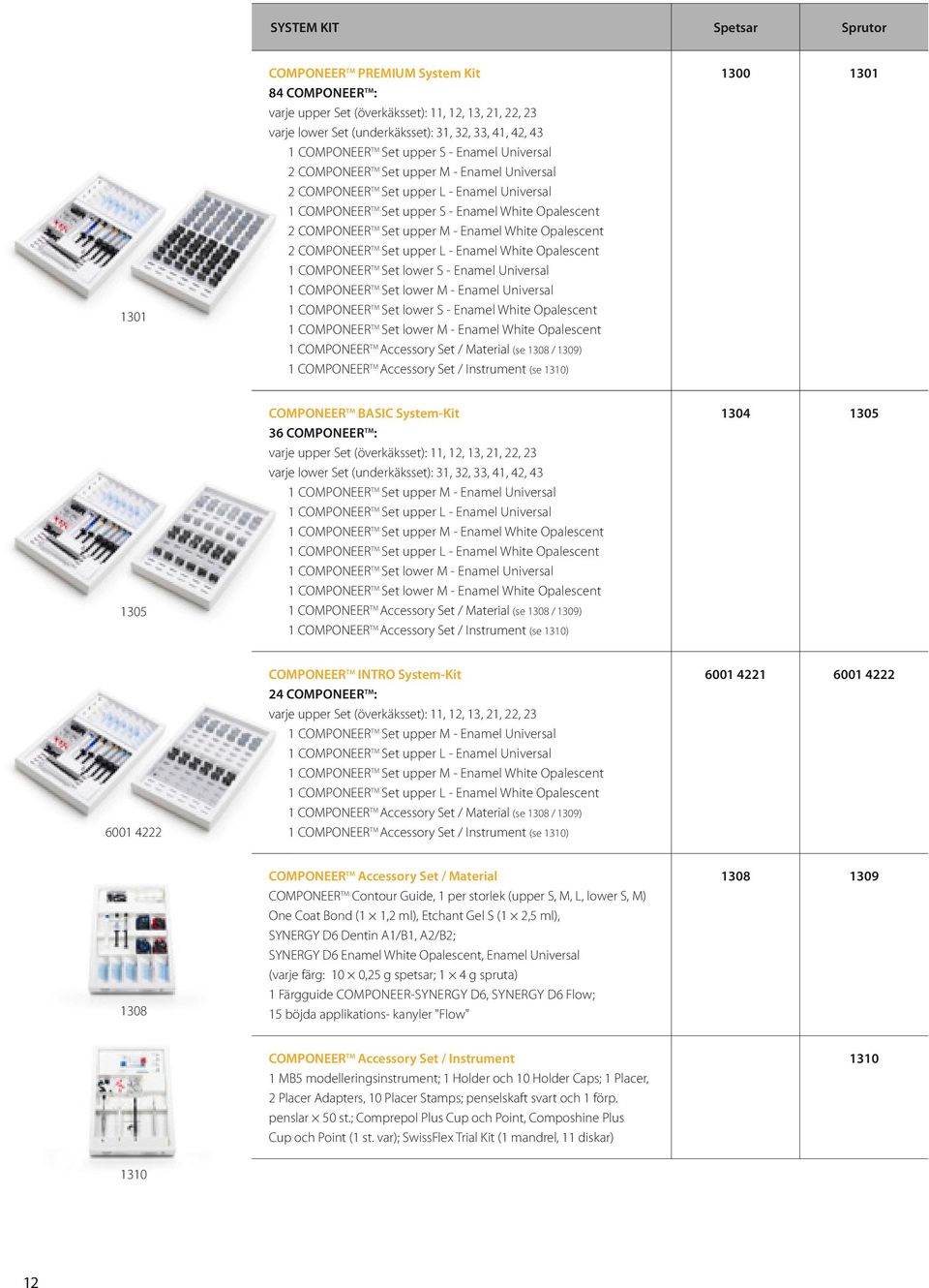 COMPONEER TM Set upper M - Enamel White Opalescent 2 COMPONEER TM Set upper L - Enamel White Opalescent 1 COMPONEER TM Set lower S - Enamel Universal 1 COMPONEER TM Set lower M - Enamel Universal 1