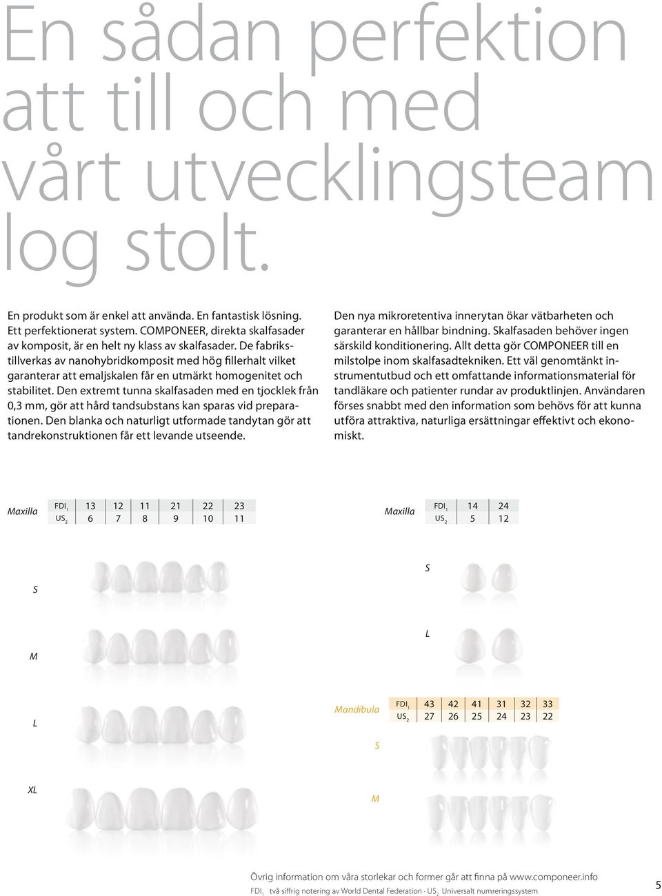 De fabrikstillverkas av nanohybridkomposit med hög fillerhalt vilket garanterar att emaljskalen får en utmärkt homogenitet och stabilitet.