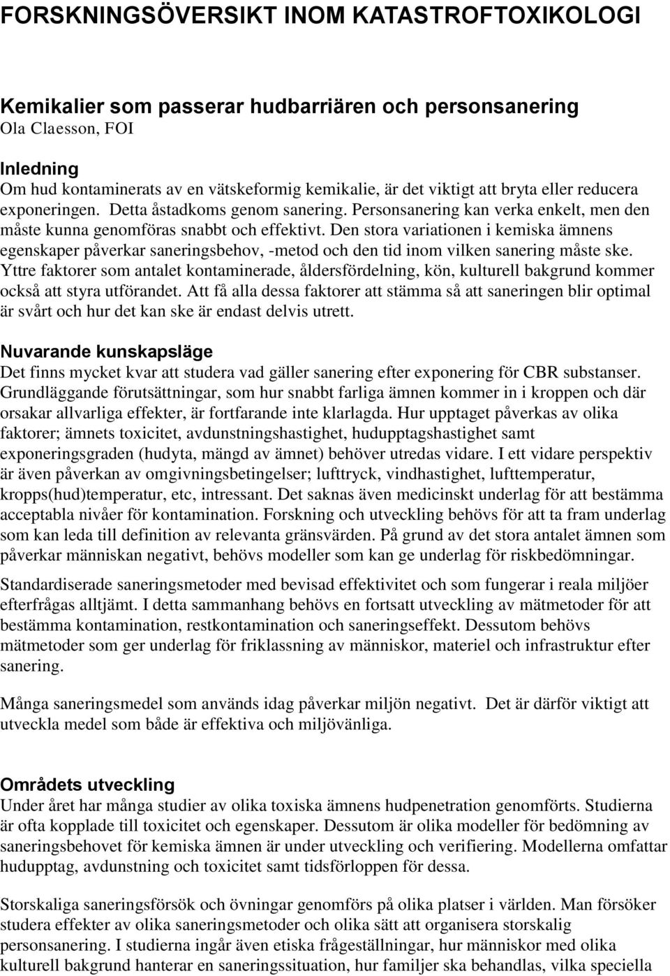 Den stora variationen i kemiska ämnens egenskaper påverkar saneringsbehov, -metod och den tid inom vilken sanering måste ske.