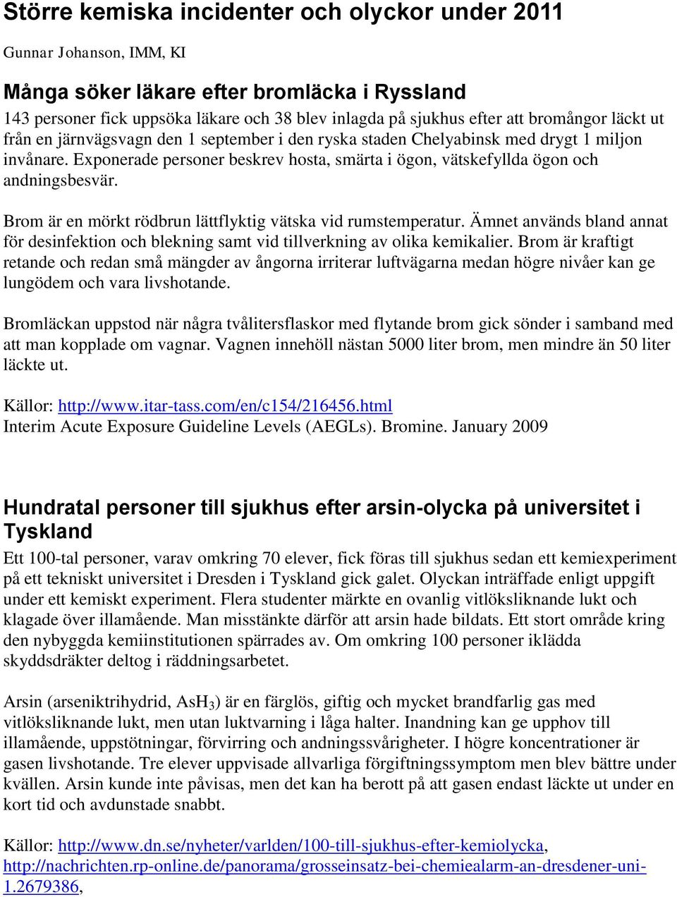 Exponerade personer beskrev hosta, smärta i ögon, vätskefyllda ögon och andningsbesvär. Brom är en mörkt rödbrun lättflyktig vätska vid rumstemperatur.