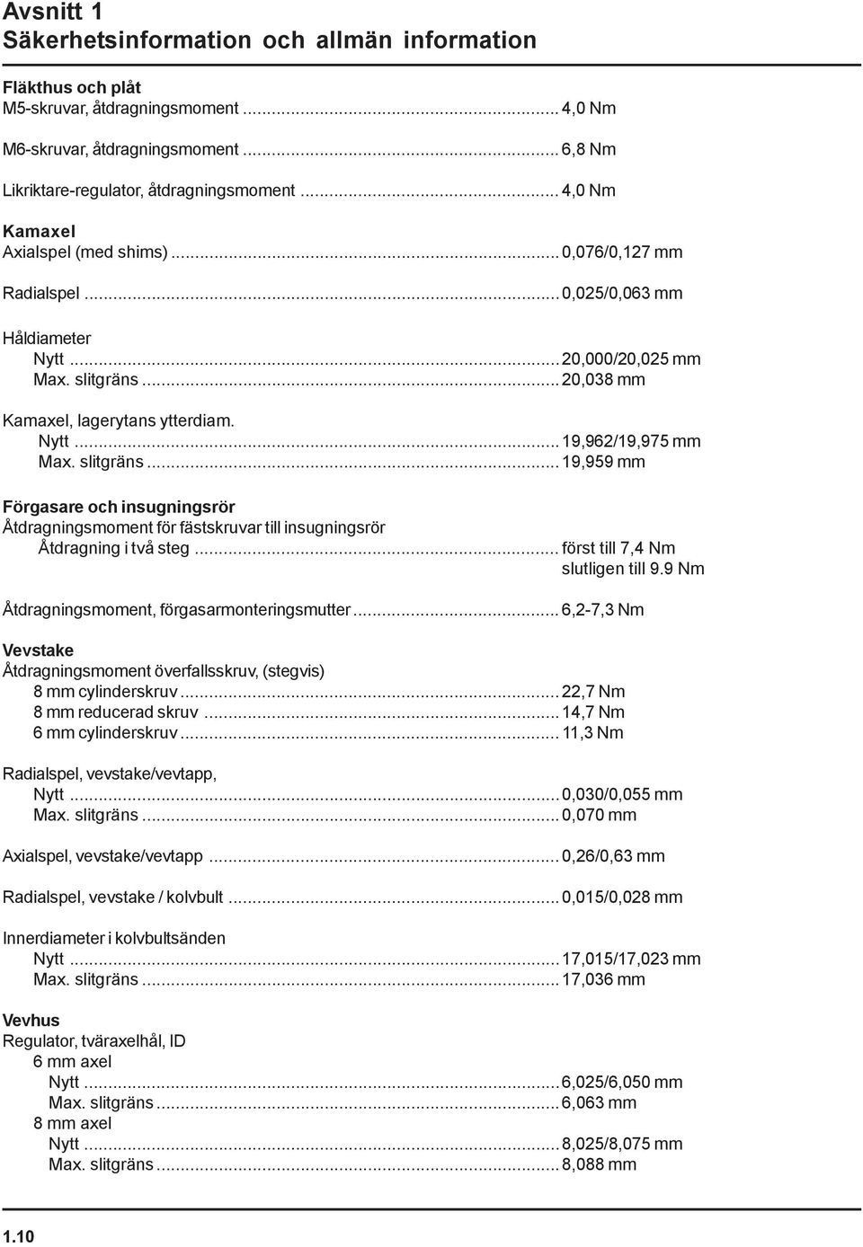 slitgräns... 19,959 mm Förgasare och insugningsrör Åtdragningsmoment för fästskruvar till insugningsrör Åtdragning i två steg... först till 7,4 Nm slutligen till 9.