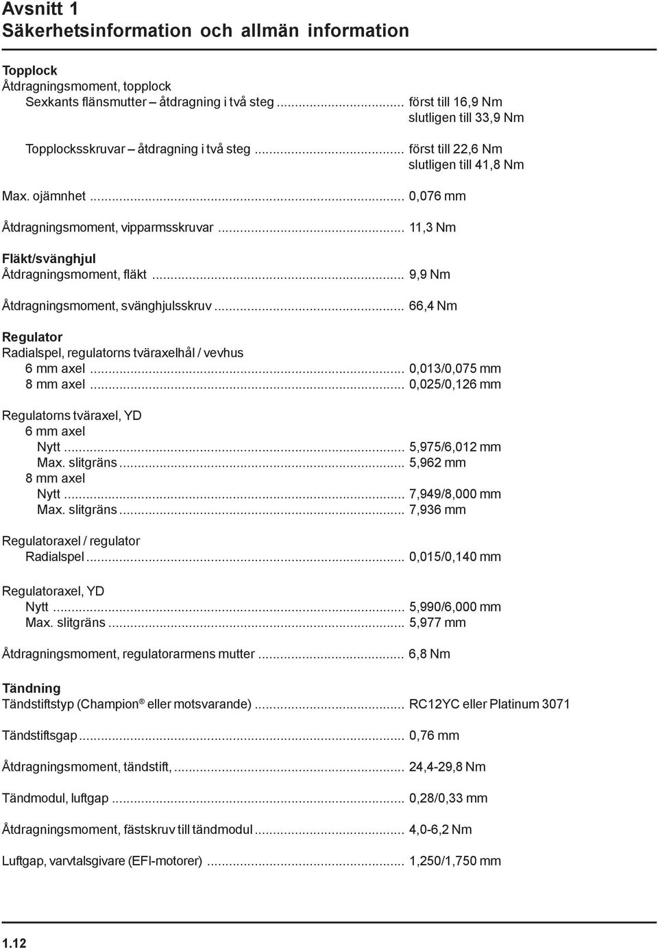 .. 11,3 Nm Fläkt/svänghjul Åtdragningsmoment, fläkt... 9,9 Nm Åtdragningsmoment, svänghjulsskruv... 66,4 Nm Regulator Radialspel, regulatorns tväraxelhål / vevhus 6 mm axel... 0,013/0,075 mm 8 mm axel.