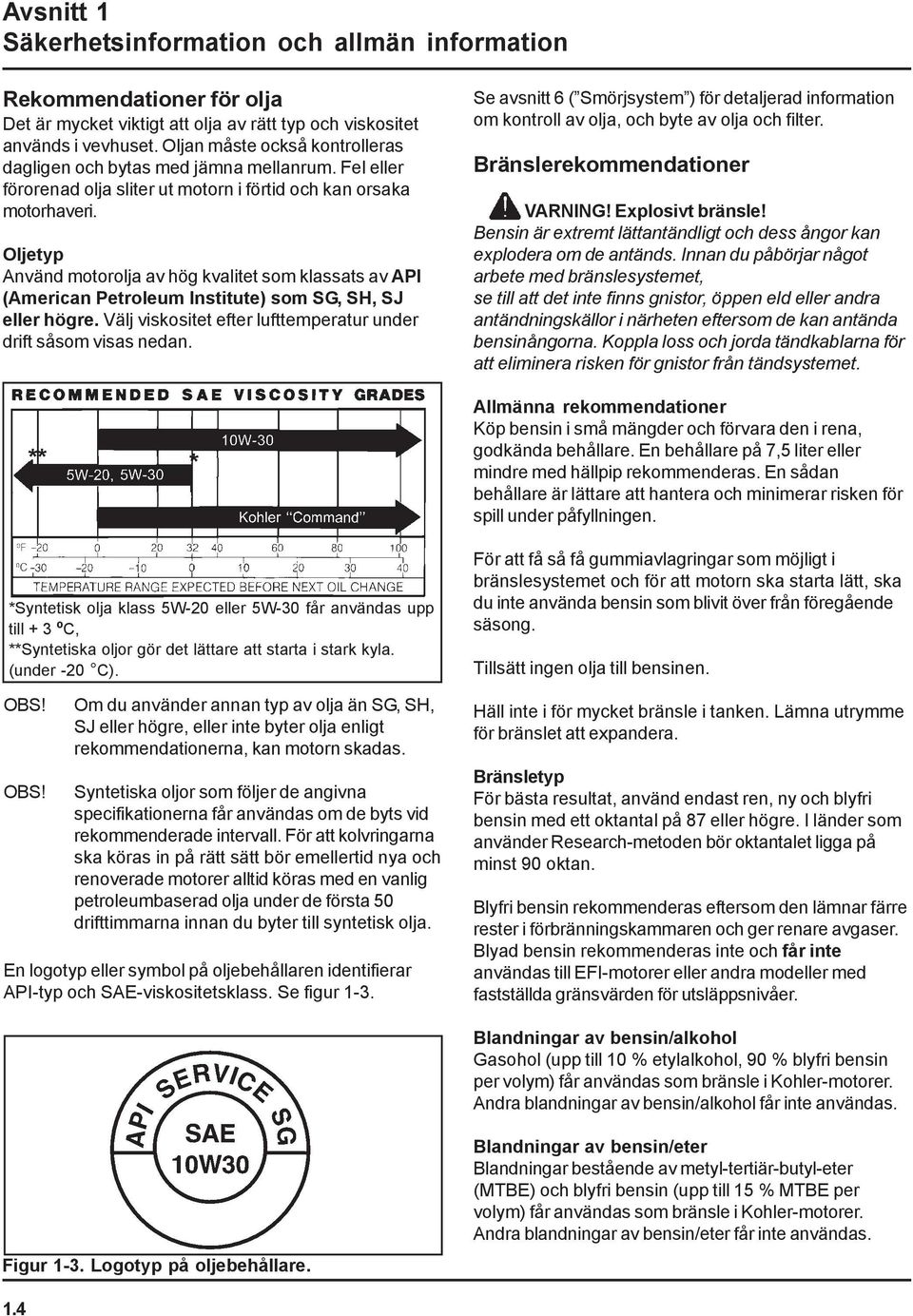 Oljetyp Använd motorolja av hög kvalitet som klassats av API (American Petroleum Institute) som SG, SH, SJ eller högre. Välj viskositet efter lufttemperatur under drift såsom visas nedan.