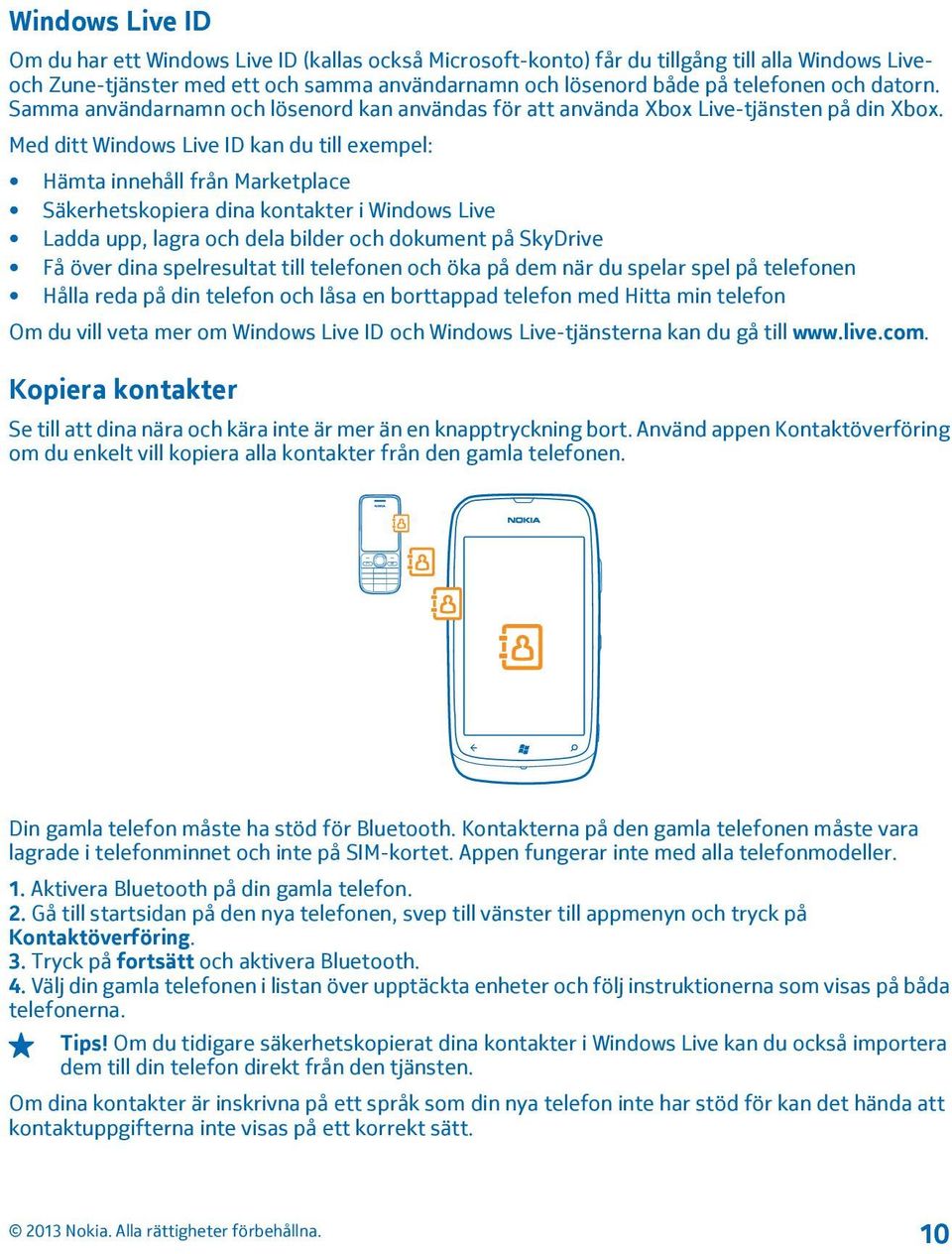 Med ditt Windows Live ID kan du till exempel: Hämta innehåll från Marketplace Säkerhetskopiera dina kontakter i Windows Live Ladda upp, lagra och dela bilder och dokument på SkyDrive Få över dina