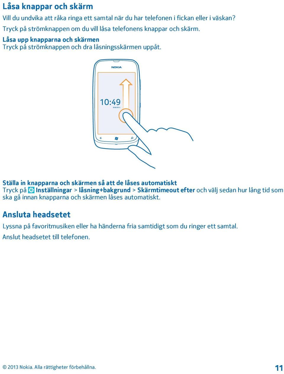 Ställa in knapparna och skärmen så att de låses automatiskt Tryck på Inställningar > låsning+bakgrund > Skärmtimeout efter och välj sedan hur lång tid