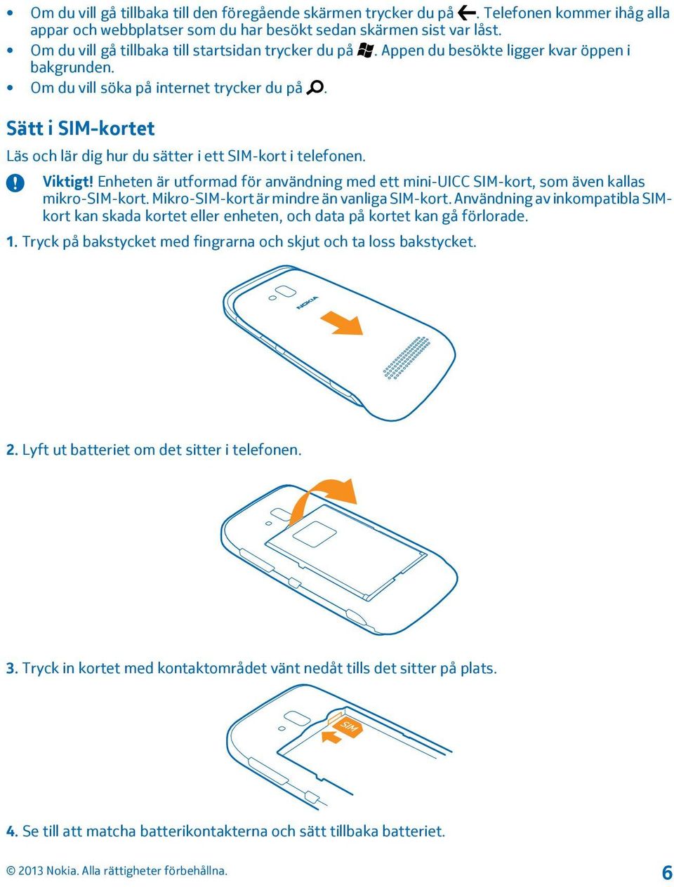 Sätt i SIM-kortet Läs och lär dig hur du sätter i ett SIM-kort i telefonen. Viktigt! Enheten är utformad för användning med ett mini-uicc SIM-kort, som även kallas mikro-sim-kort.