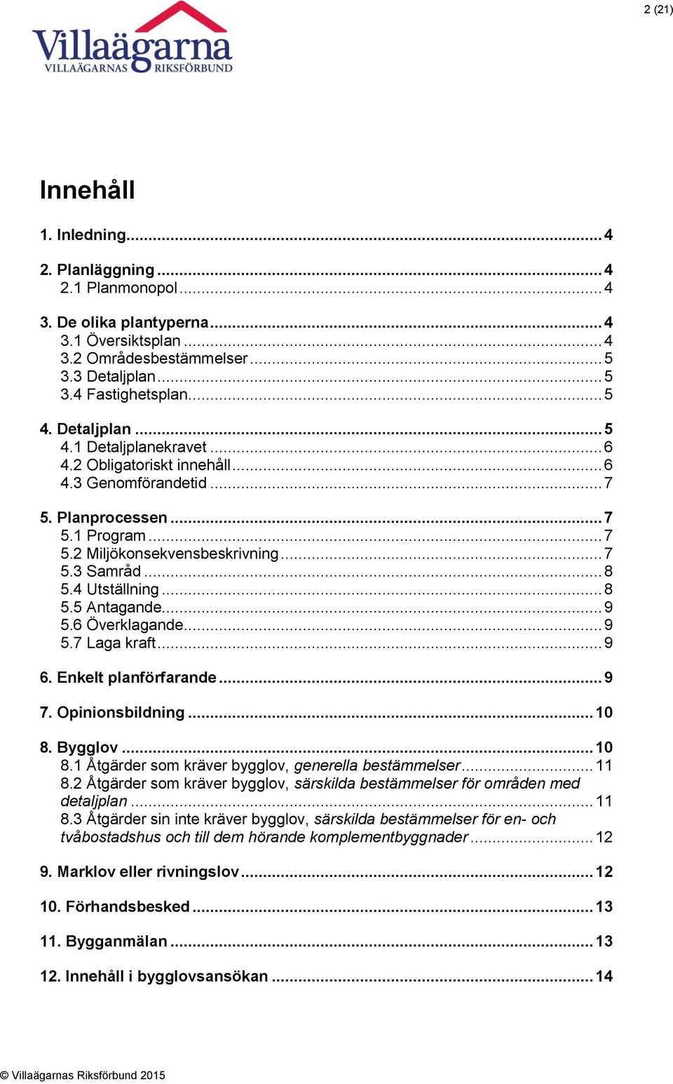 4 Utställning... 8 5.5 Antagande... 9 5.6 Överklagande... 9 5.7 Laga kraft... 9 6. Enkelt planförfarande... 9 7. Opinionsbildning... 10 8. Bygglov... 10 8.1 Åtgärder som kräver bygglov, generella bestämmelser.