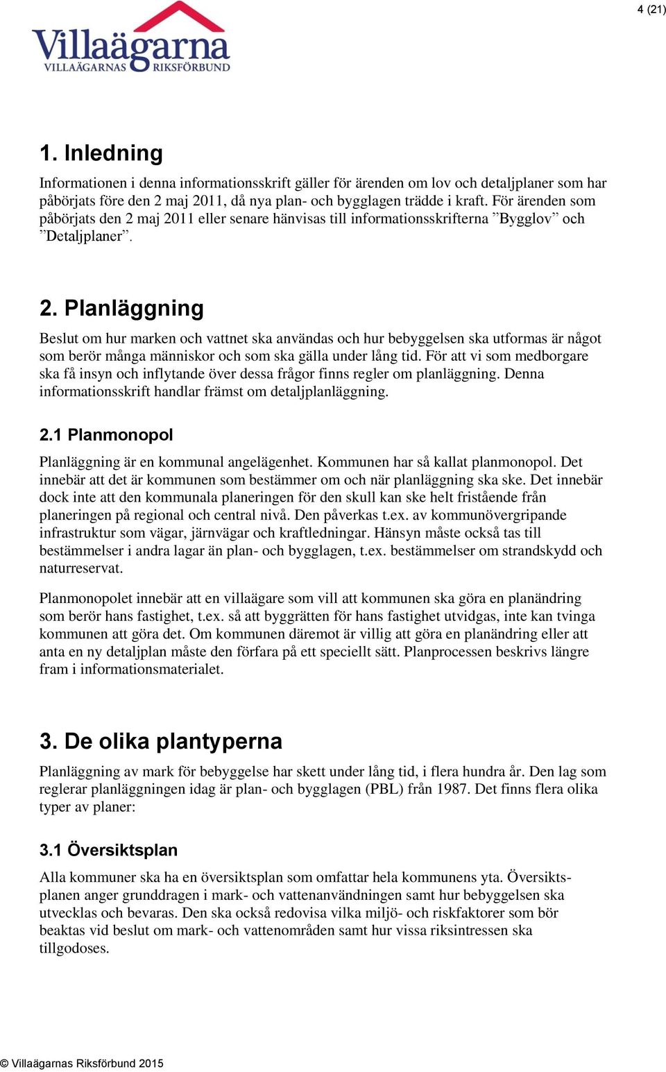 För att vi som medborgare ska få insyn och inflytande över dessa frågor finns regler om planläggning. Denna informationsskrift handlar främst om detaljplanläggning. 2.