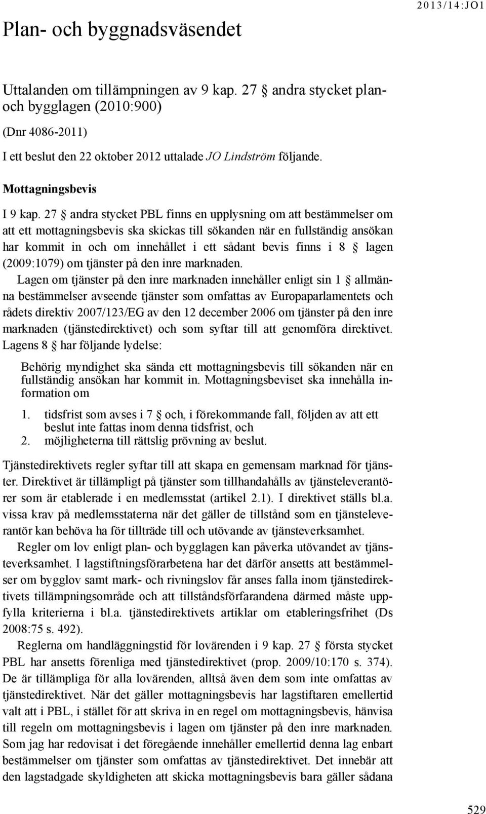 27 andra stycket PBL finns en upplysning om att bestämmelser om att ett mottagningsbevis ska skickas till sökanden när en fullständig ansökan har kommit in och om innehållet i ett sådant bevis finns