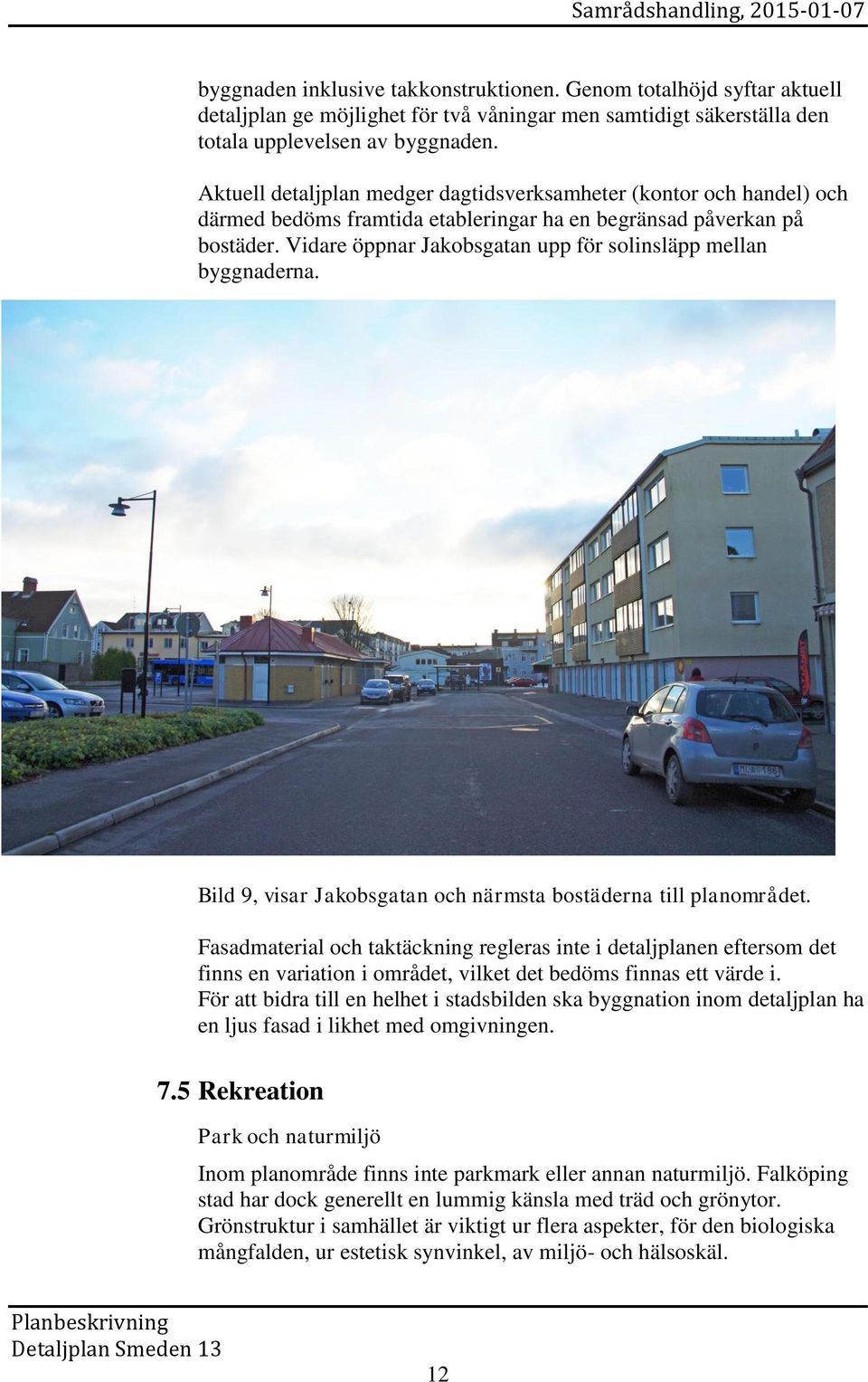 Vidare öppnar Jakobsgatan upp för solinsläpp mellan byggnaderna. Bild 9, visar Jakobsgatan och närmsta bostäderna till planområdet.