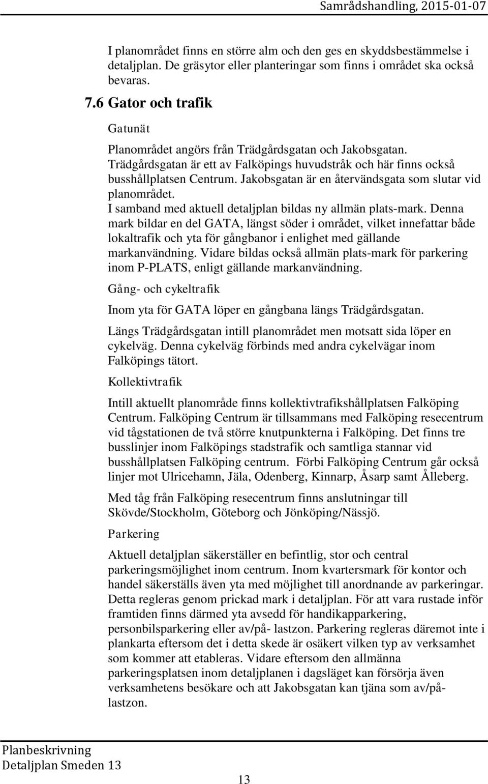 Jakobsgatan är en återvändsgata som slutar vid planområdet. I samband med aktuell detaljplan bildas ny allmän plats-mark.