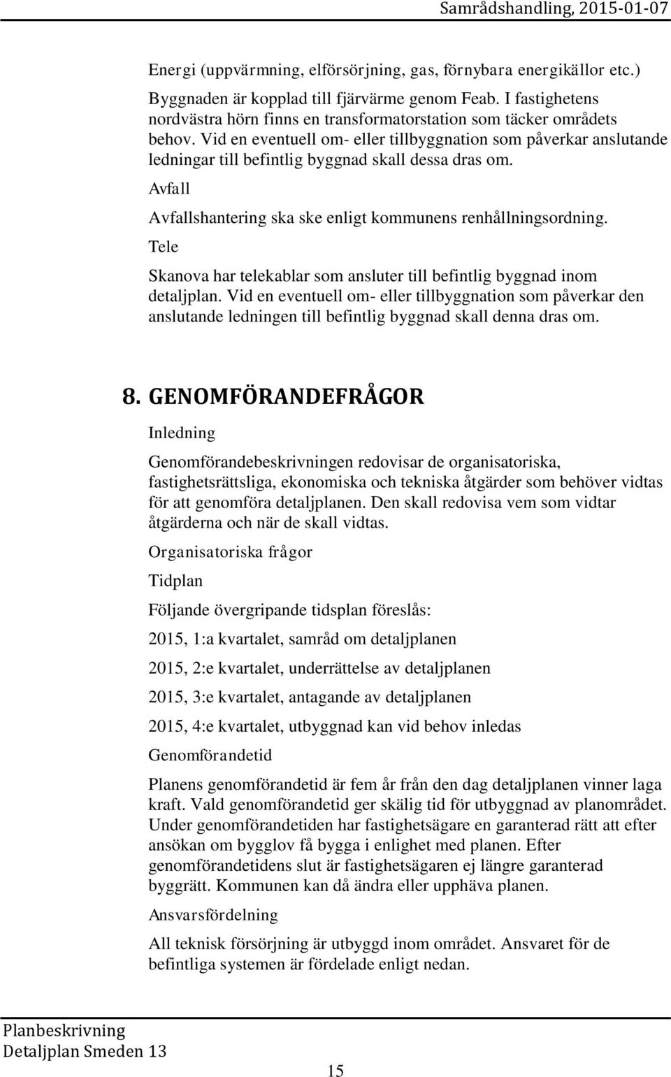 Vid en eventuell om- eller tillbyggnation som påverkar anslutande ledningar till befintlig byggnad skall dessa dras om. Avfall Avfallshantering ska ske enligt kommunens renhållningsordning.