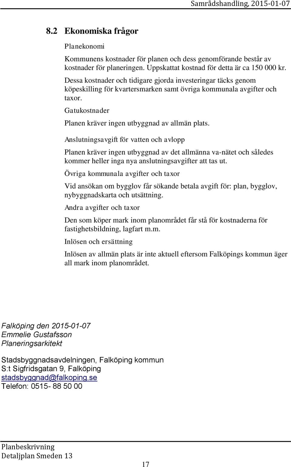Anslutningsavgift för vatten och avlopp Planen kräver ingen utbyggnad av det allmänna va-nätet och således kommer heller inga nya anslutningsavgifter att tas ut.
