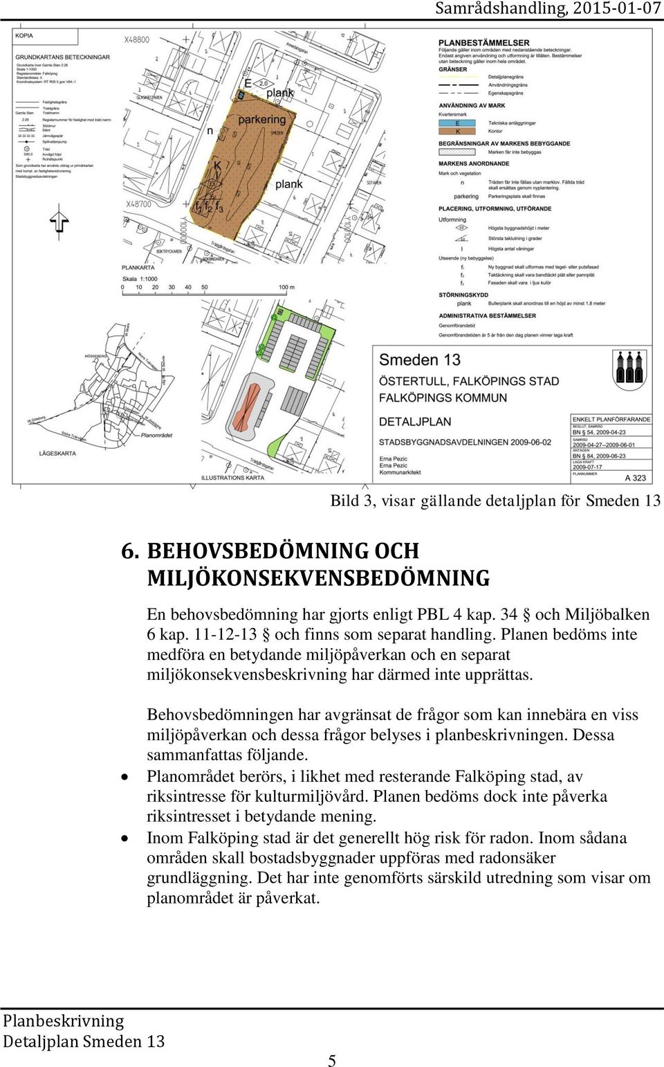 Behovsbedömningen har avgränsat de frågor som kan innebära en viss miljöpåverkan och dessa frågor belyses i planbeskrivningen. Dessa sammanfattas följande.