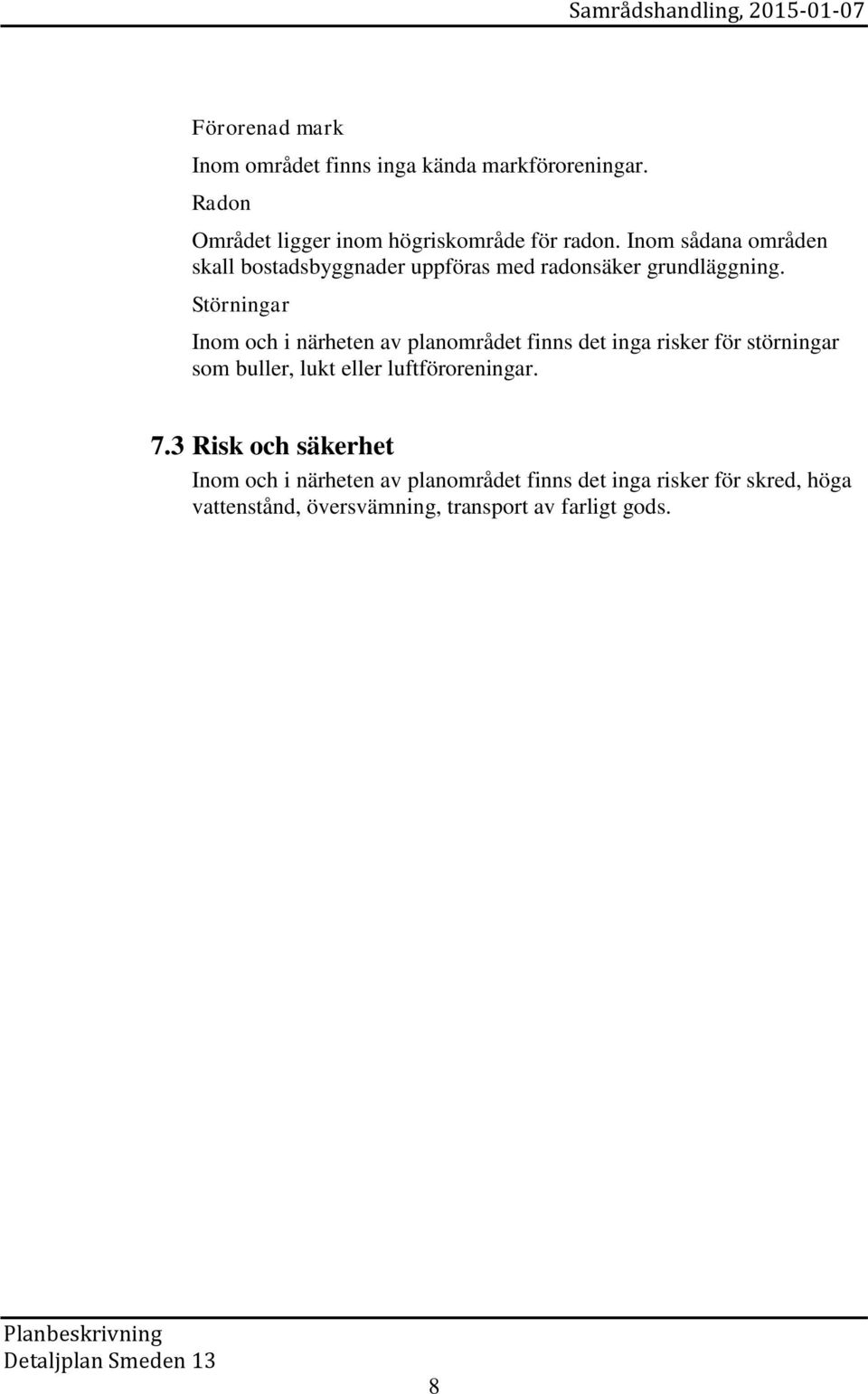 Störningar Inom och i närheten av planområdet finns det inga risker för störningar som buller, lukt eller