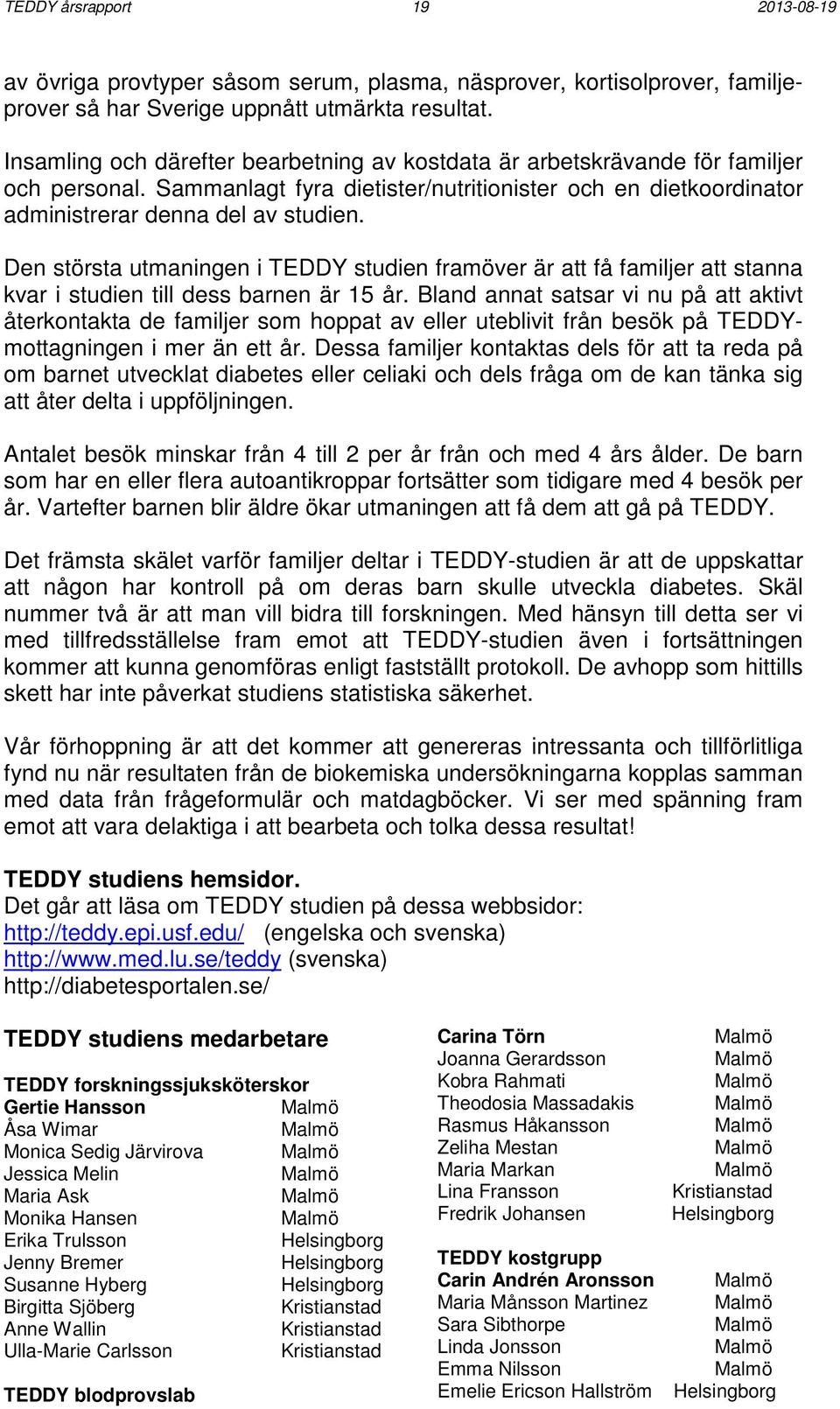 Den största utmaningen i TEDDY studien framöver är att få familjer att stanna kvar i studien till dess barnen är 15 år.