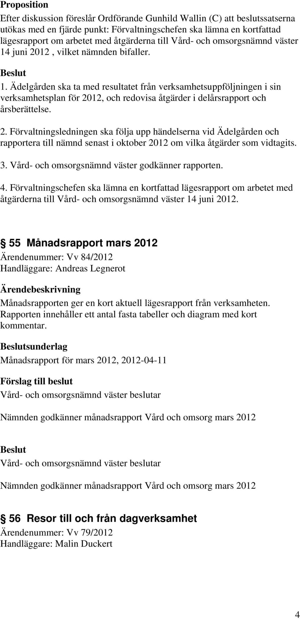 2. Förvaltningsledningen ska följa upp händelserna vid Ädelgården och rapportera till nämnd senast i oktober 2012 om vilka åtgärder som vidtagits. 3. Vård- och omsorgsnämnd väster godkänner rapporten.