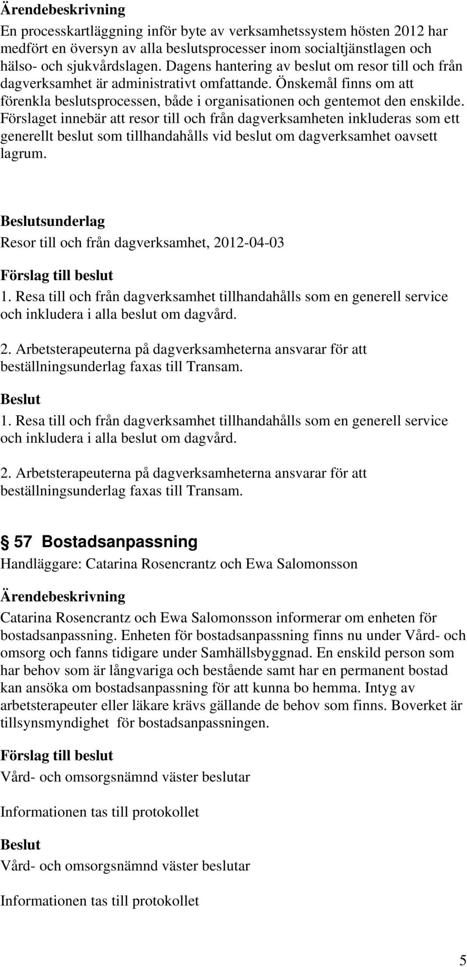 Förslaget innebär att resor till och från dagverksamheten inkluderas som ett generellt beslut som tillhandahålls vid beslut om dagverksamhet oavsett lagrum.