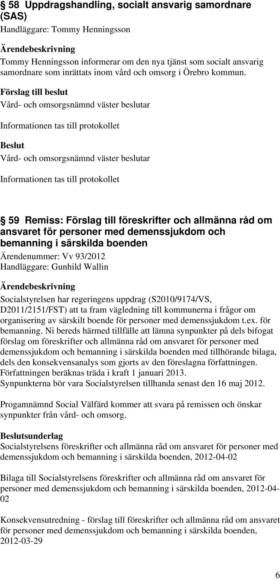 59 Remiss: Förslag till föreskrifter och allmänna råd om ansvaret för personer med demenssjukdom och bemanning i särskilda boenden Ärendenummer: Vv 93/2012 Socialstyrelsen har regeringens uppdrag