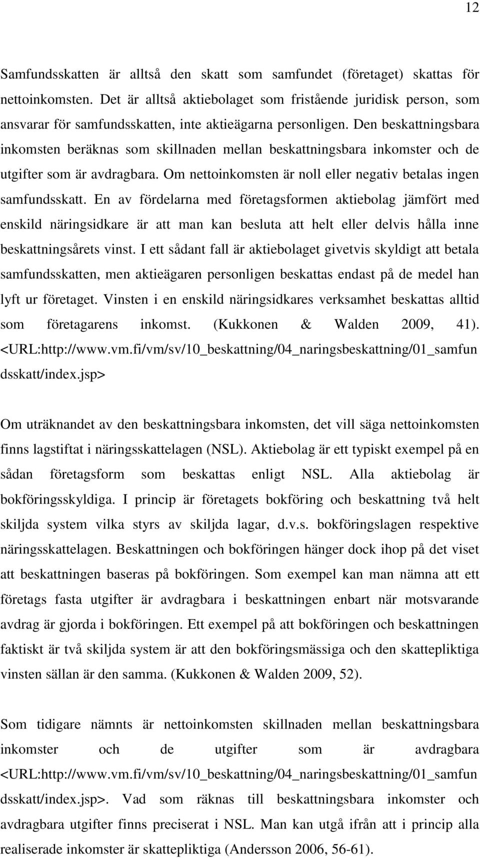 Den beskattningsbara inkomsten beräknas som skillnaden mellan beskattningsbara inkomster och de utgifter som är avdragbara. Om nettoinkomsten är noll eller negativ betalas ingen samfundsskatt.