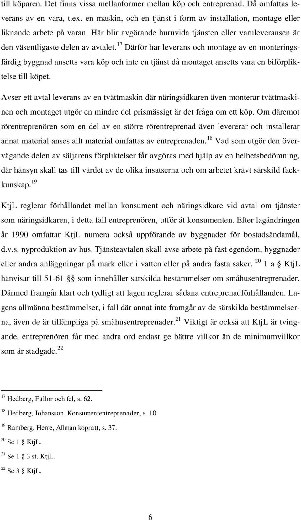 17 Därför har leverans och montage av en monteringsfärdig byggnad ansetts vara köp och inte en tjänst då montaget ansetts vara en biförpliktelse till köpet.