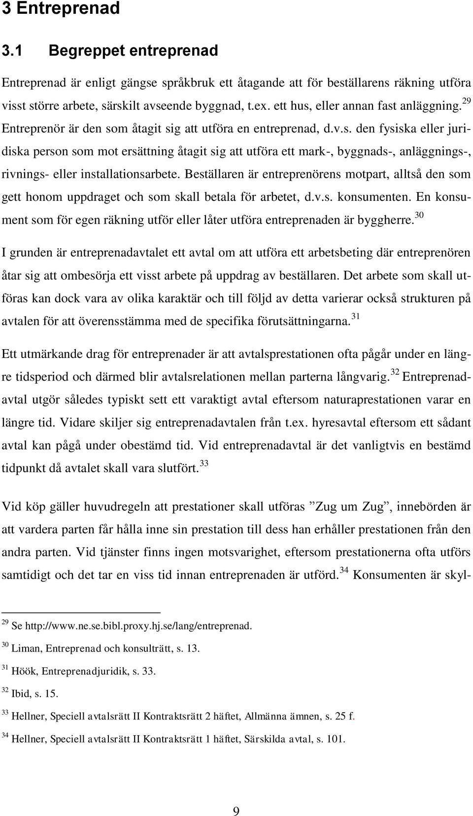 Beställaren är entreprenörens motpart, alltså den som gett honom uppdraget och som skall betala för arbetet, d.v.s. konsumenten.