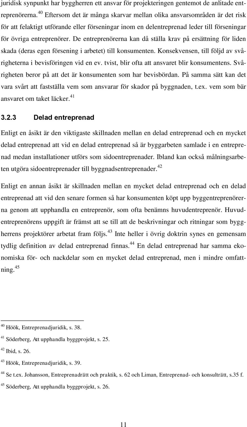 De entreprenörerna kan då ställa krav på ersättning för liden skada (deras egen försening i arbetet) till konsumenten. Konsekvensen, till följd av svårigheterna i bevisföringen vid en ev.