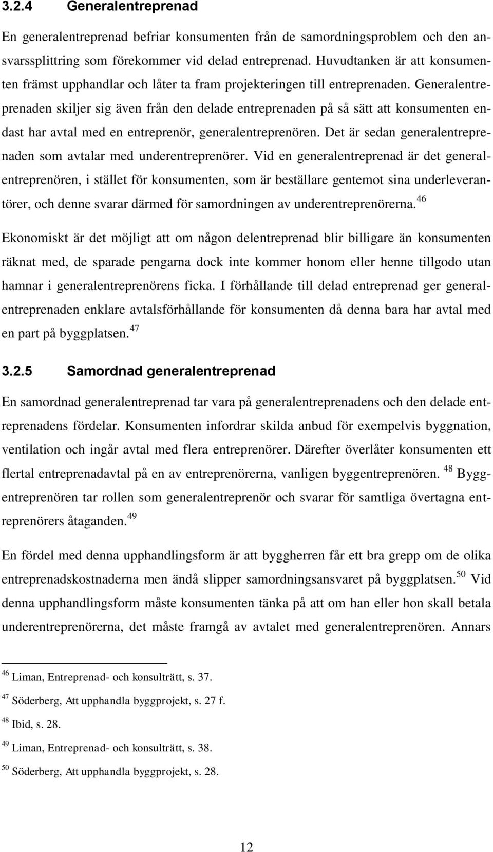 Generalentreprenaden skiljer sig även från den delade entreprenaden på så sätt att konsumenten endast har avtal med en entreprenör, generalentreprenören.