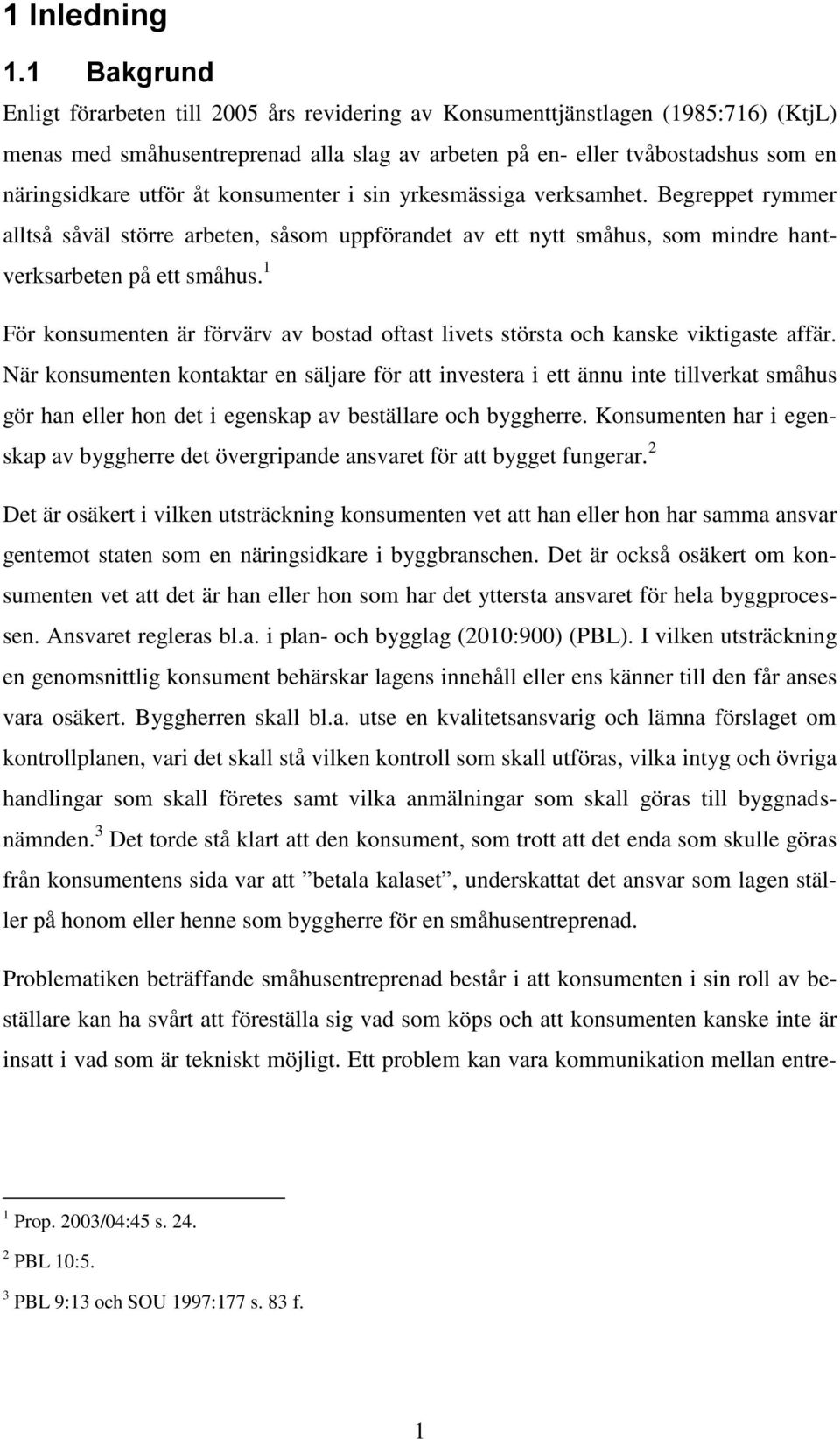 åt konsumenter i sin yrkesmässiga verksamhet. Begreppet rymmer alltså såväl större arbeten, såsom uppförandet av ett nytt småhus, som mindre hantverksarbeten på ett småhus.