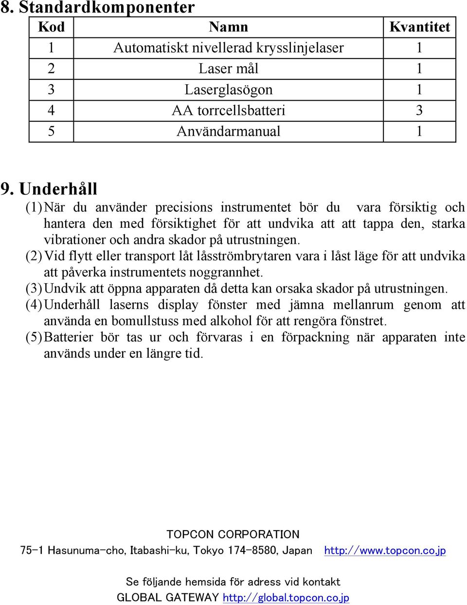 (2) Vid flytt eller transport låt låsströmbrytaren vara i låst läge för att undvika att påverka instrumentets noggrannhet. (3) Undvik att öppna apparaten då detta kan orsaka skador på utrustningen.