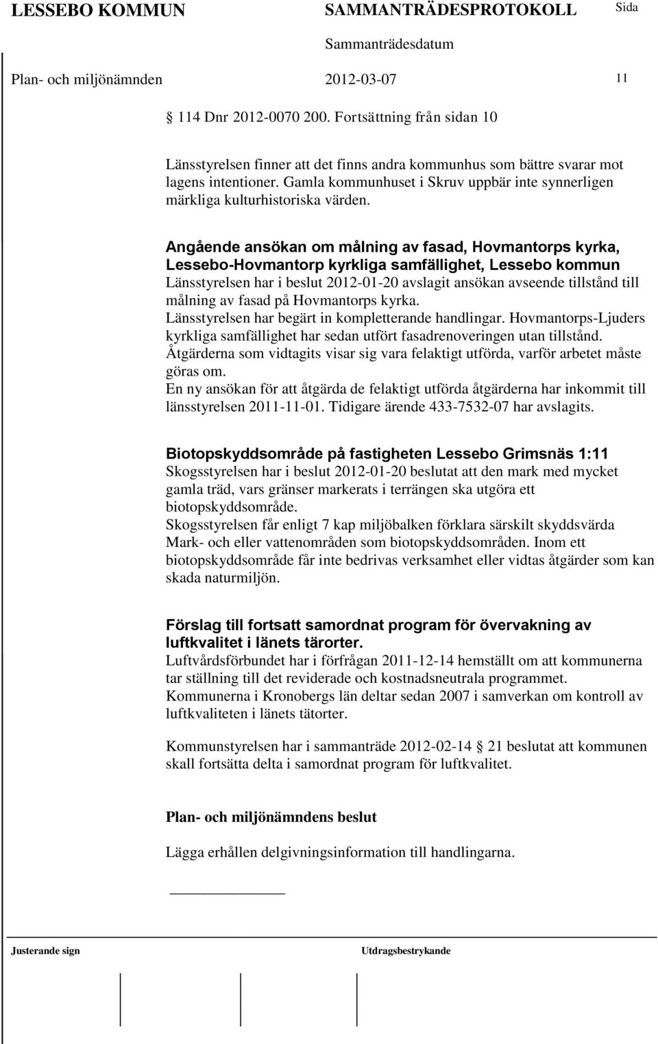 Angående ansökan om målning av fasad, Hovmantorps kyrka, Lessebo-Hovmantorp kyrkliga samfällighet, Lessebo kommun Länsstyrelsen har i beslut 2012-01-20 avslagit ansökan avseende tillstånd till