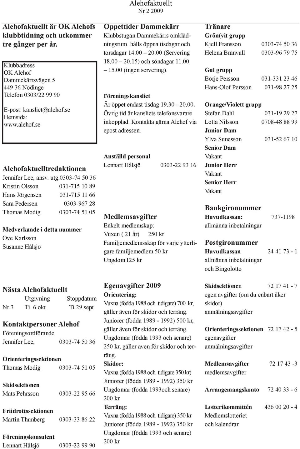 0303-74 50 36 Kristin Olsson 031-715 10 89 Hans Jörgensen 031-715 11 66 Sara Pedersen 0303-967 28 Thomas Modig 0303-74 51 05 Medverkande i detta nummer Ove Karlsson Susanne Hålsjö Nästa