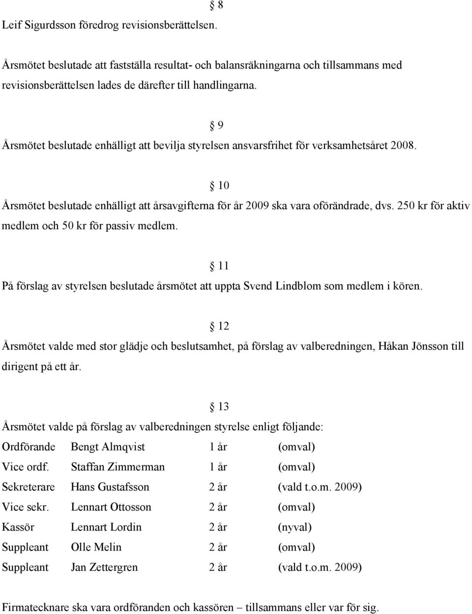 250 kr för aktiv medlem och 50 kr för passiv medlem. 11 På förslag av styrelsen beslutade årsmötet att uppta Svend Lindblom som medlem i kören.