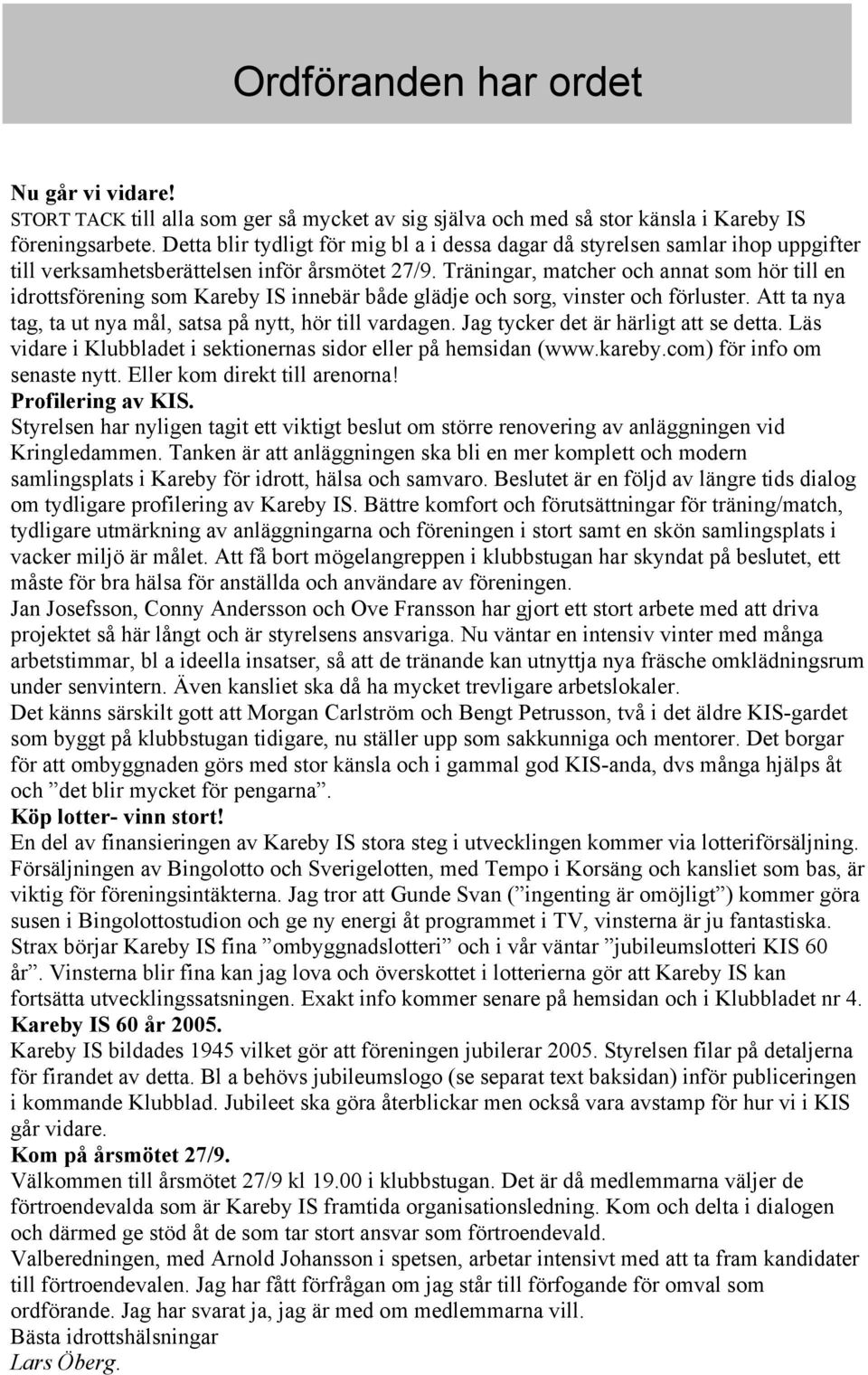 Träningar, matcher och annat som hör till en idrottsförening som Kareby IS innebär både glädje och sorg, vinster och förluster. Att ta nya tag, ta ut nya mål, satsa på nytt, hör till vardagen.