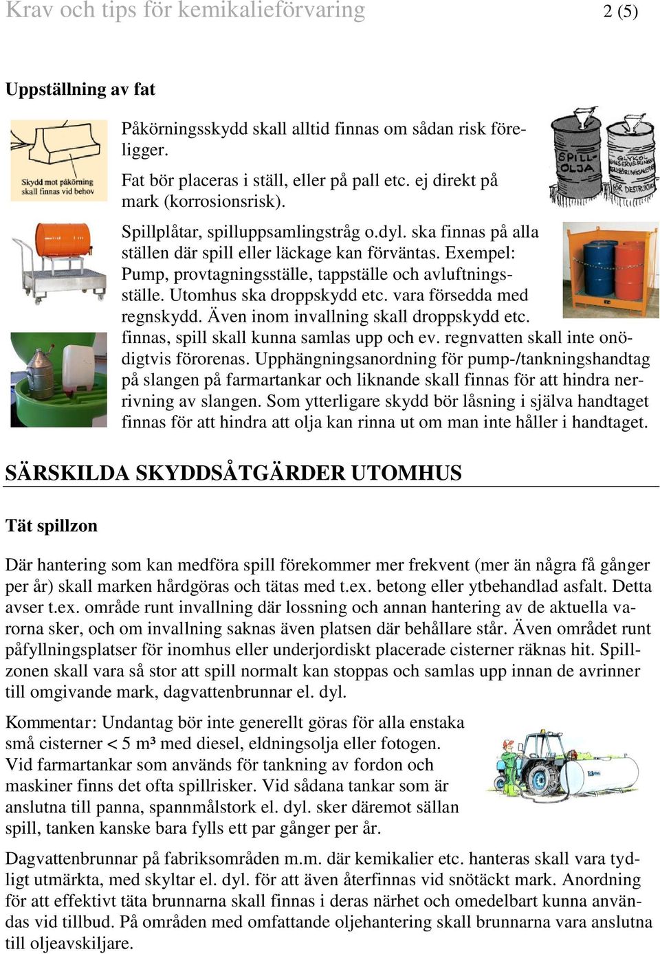Exempel: Pump, provtagningsställe, tappställe och avluftningsställe. Utomhus ska droppskydd etc. vara försedda med regnskydd. Även inom invallning skall droppskydd etc.