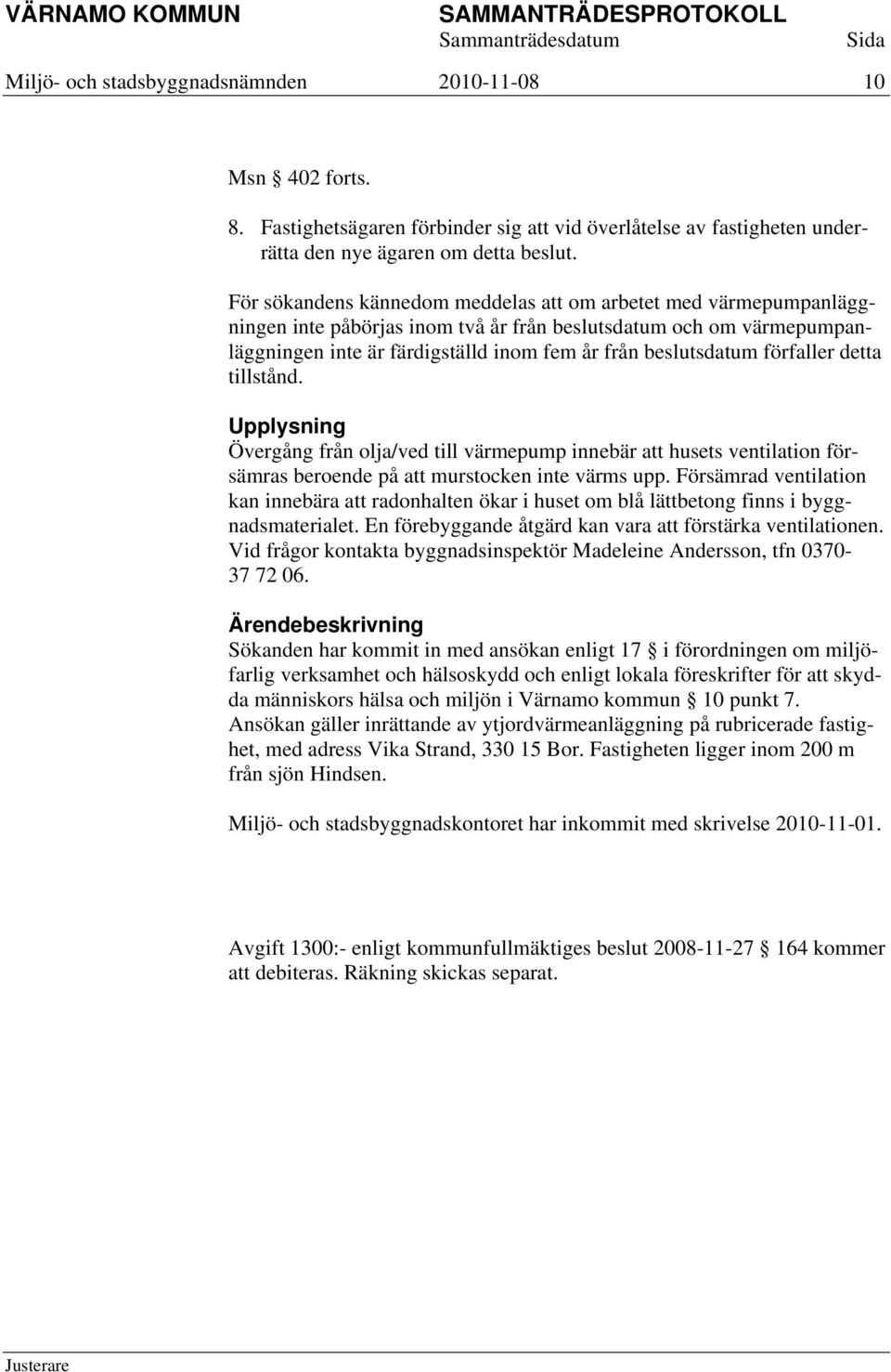 förfaller detta tillstånd. Upplysning Övergång från olja/ved till värmepump innebär att husets ventilation försämras beroende på att murstocken inte värms upp.