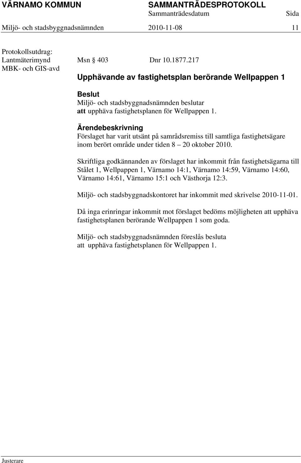 Skriftliga godkännanden av förslaget har inkommit från fastighetsägarna till Stålet 1, Wellpappen 1, Värnamo 14:1, Värnamo 14:59, Värnamo 14:60, Värnamo 14:61, Värnamo 15:1 och Västhorja 12:3.