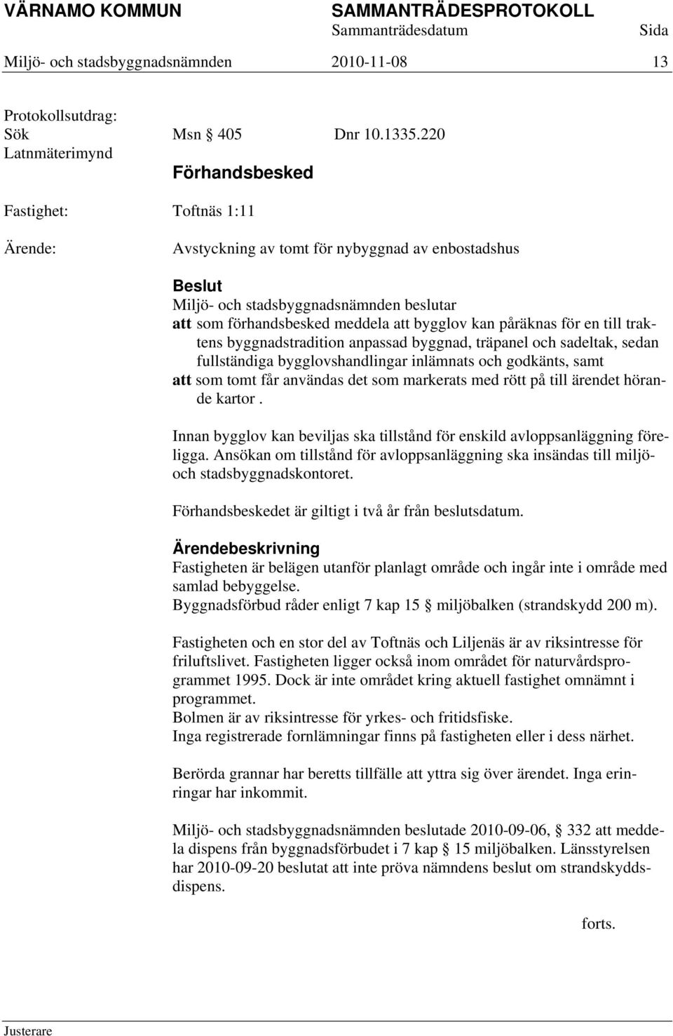 träpanel och sadeltak, sedan fullständiga bygglovshandlingar inlämnats och godkänts, samt att som tomt får användas det som markerats med rött på till ärendet hörande kartor.