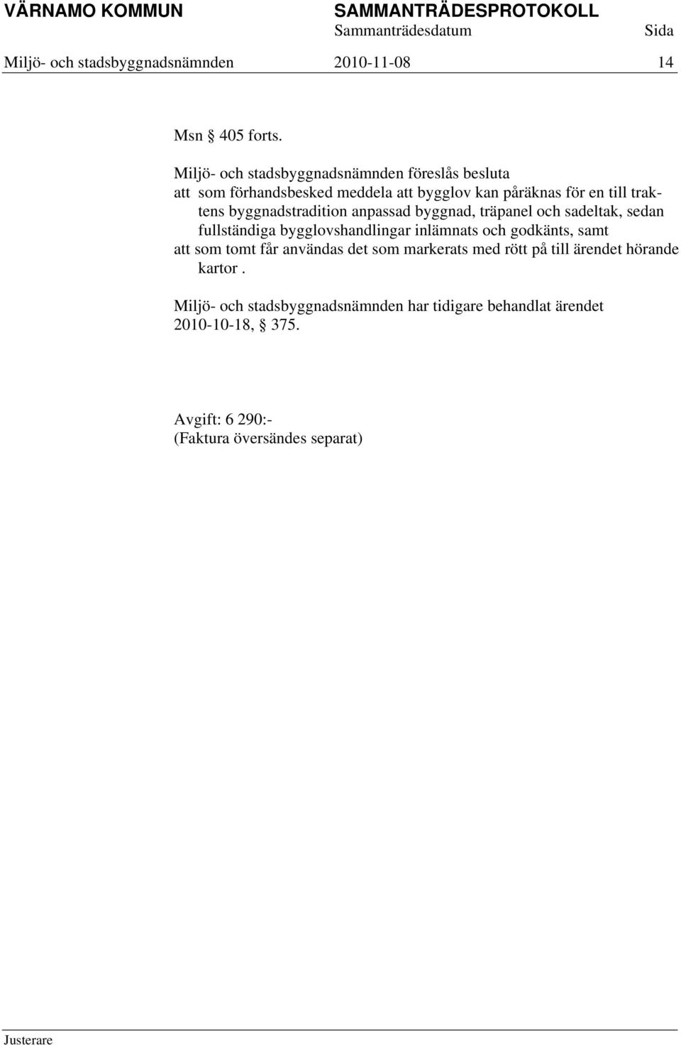 byggnadstradition anpassad byggnad, träpanel och sadeltak, sedan fullständiga bygglovshandlingar inlämnats och godkänts, samt att