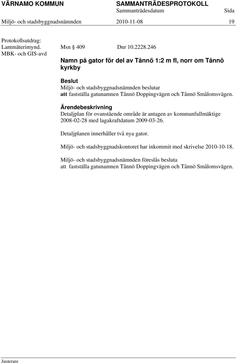Detaljplan för ovanstående område är antagen av kommunfullmäktige 2008-02-28 med lagakraftdatum 2009-03-26.