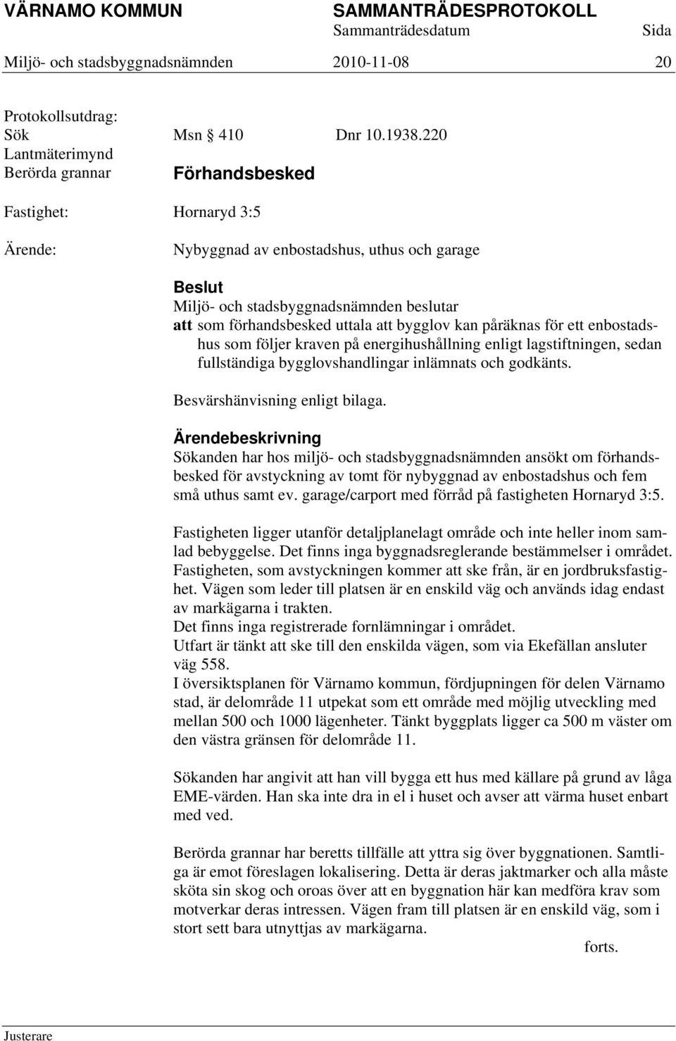 lagstiftningen, sedan fullständiga bygglovshandlingar inlämnats och godkänts. Besvärshänvisning enligt bilaga.
