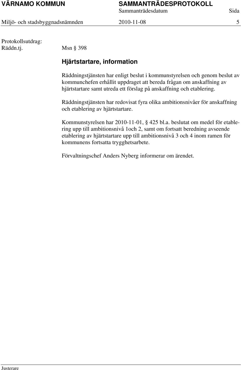 hjärtstartare samt utreda ett förslag på anskaffning och etablering. Räddningstjänsten har redovisat fyra olika ambitionsnivåer för anskaffning och etablering av hjärtstartare.