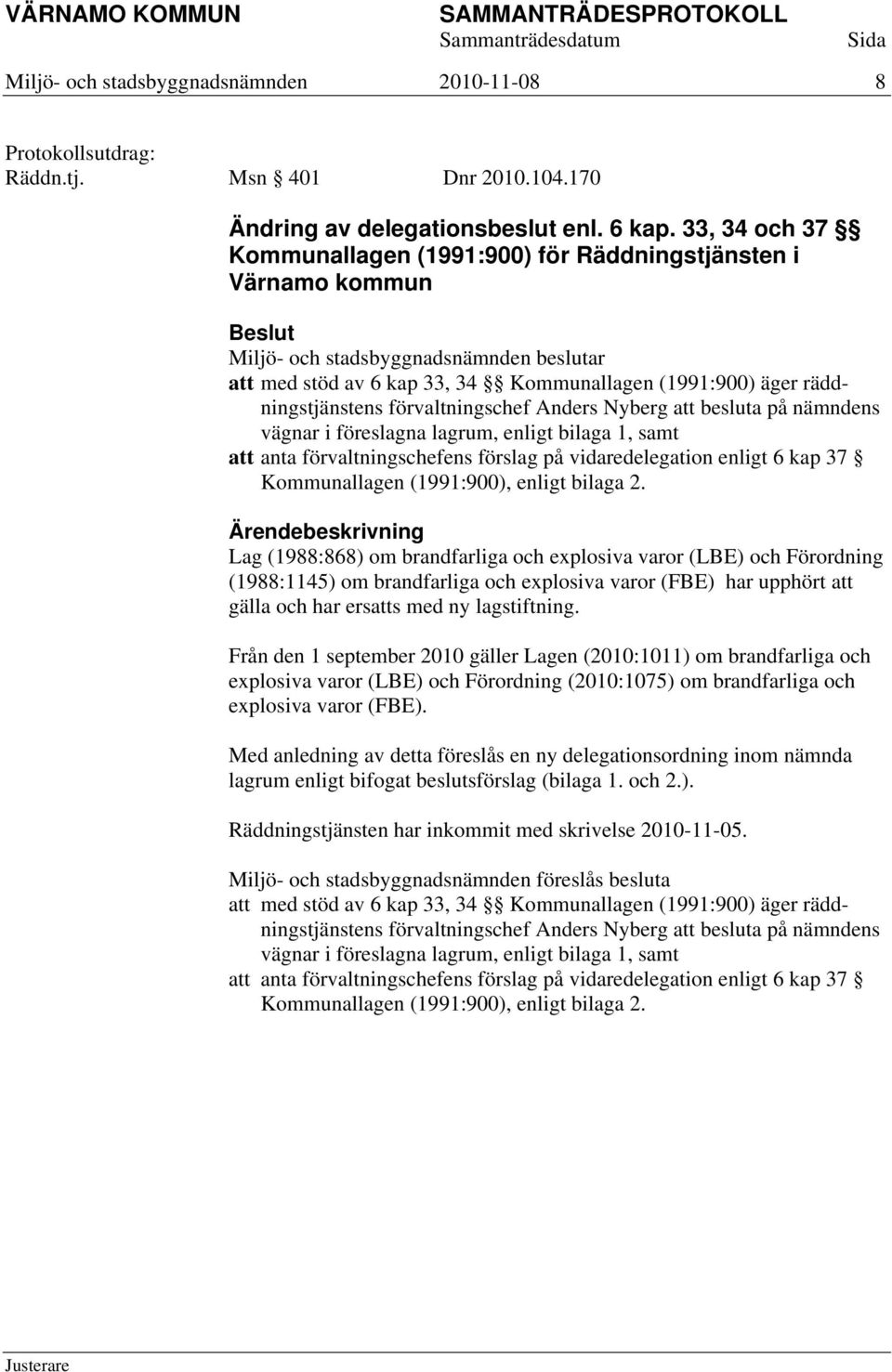 på nämndens vägnar i föreslagna lagrum, enligt bilaga 1, samt att anta förvaltningschefens förslag på vidaredelegation enligt 6 kap 37 Kommunallagen (1991:900), enligt bilaga 2.