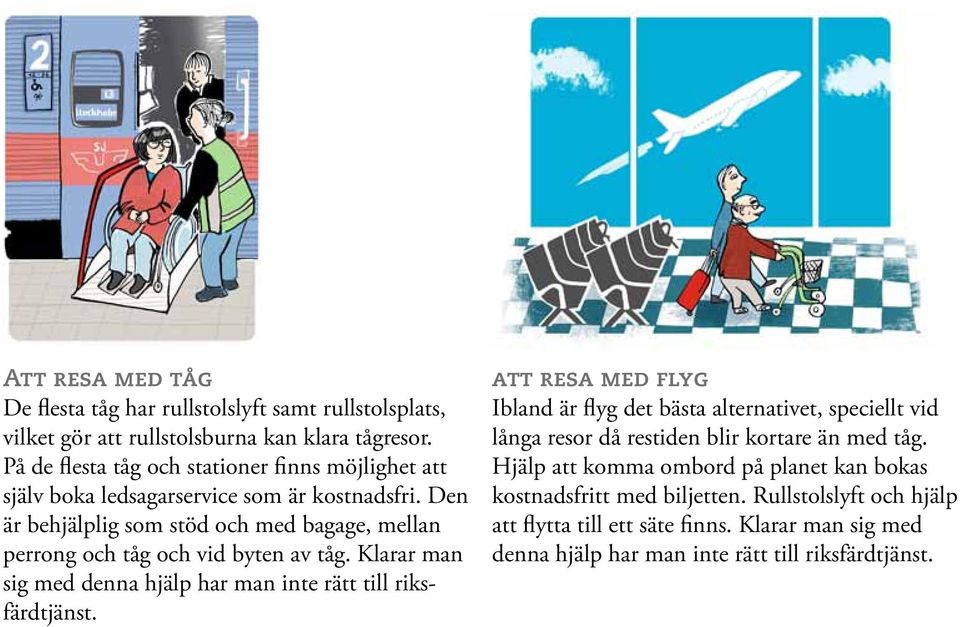 Den är behjälplig som stöd och med bagage, mellan perrong och tåg och vid byten av tåg. Klarar man sig med denna hjälp har man inte rätt till riksfärdtjänst.