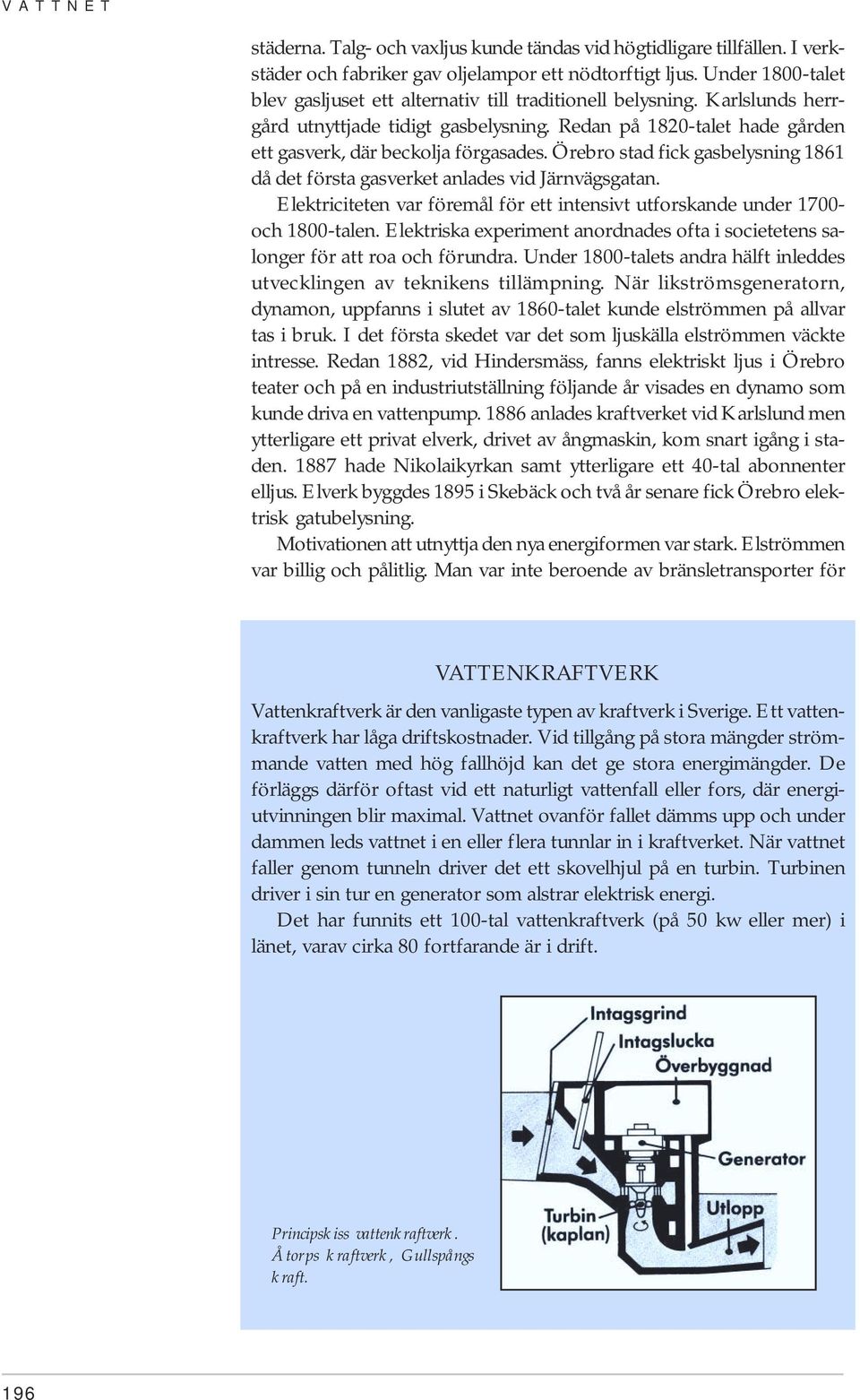 Örebro stad fick gasbelysning 1861 då det första gasverket anlades vid Järnvägsgatan. Elektriciteten var föremål för ett intensivt utforskande under 1700- och 1800-talen.