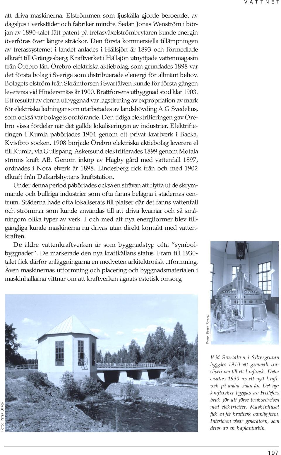 Den första kommersiella tillämpningen av trefassystemet i landet anlades i Hällsjön år 1893 och förmedlade elkraft till Grängesberg. Kraftverket i Hällsjön utnyttjade vattenmagasin från Örebro län.