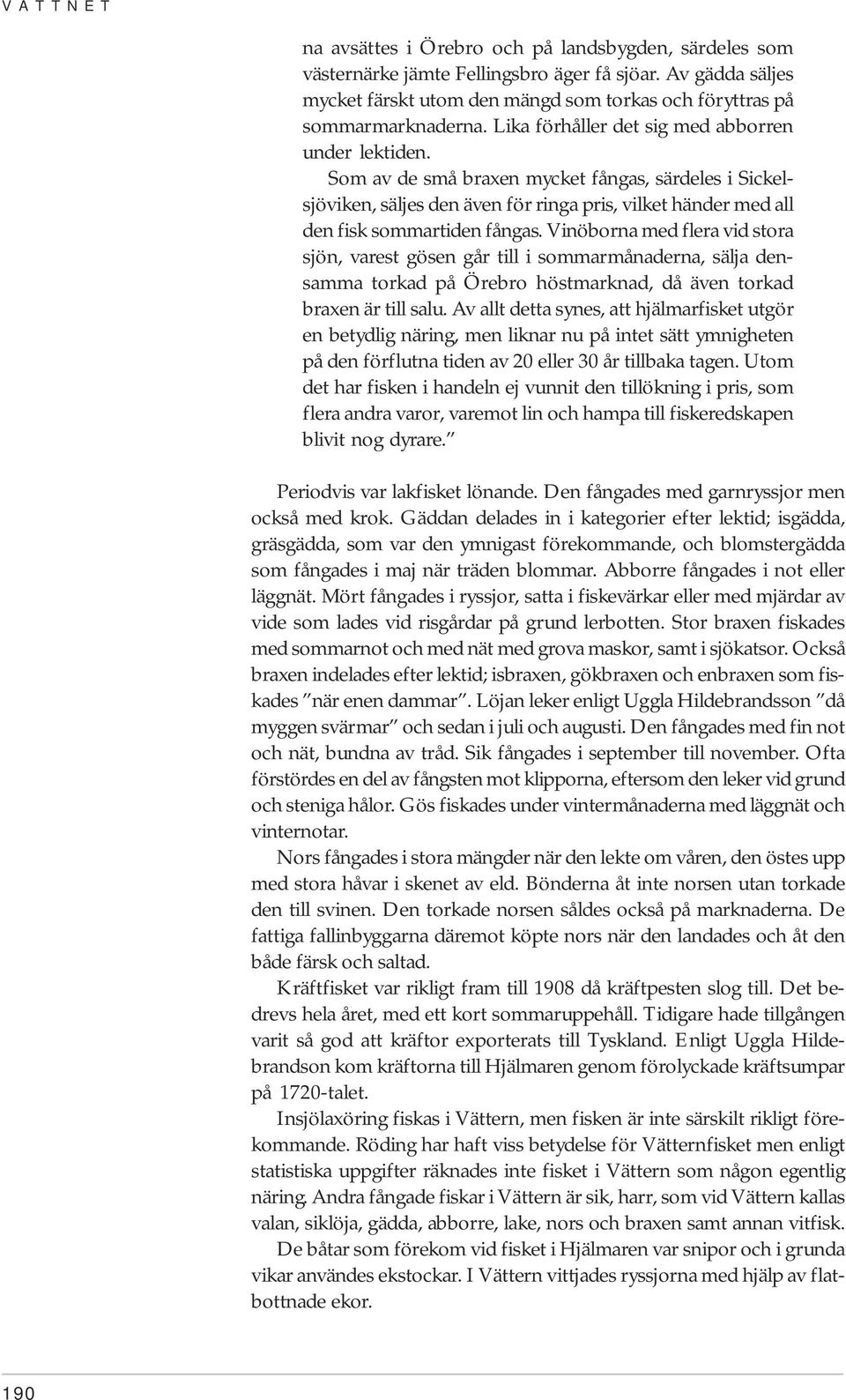 Vinöborna med flera vid stora sjön, varest gösen går till i sommarmånaderna, sälja densamma torkad på Örebro höstmarknad, då även torkad braxen är till salu.