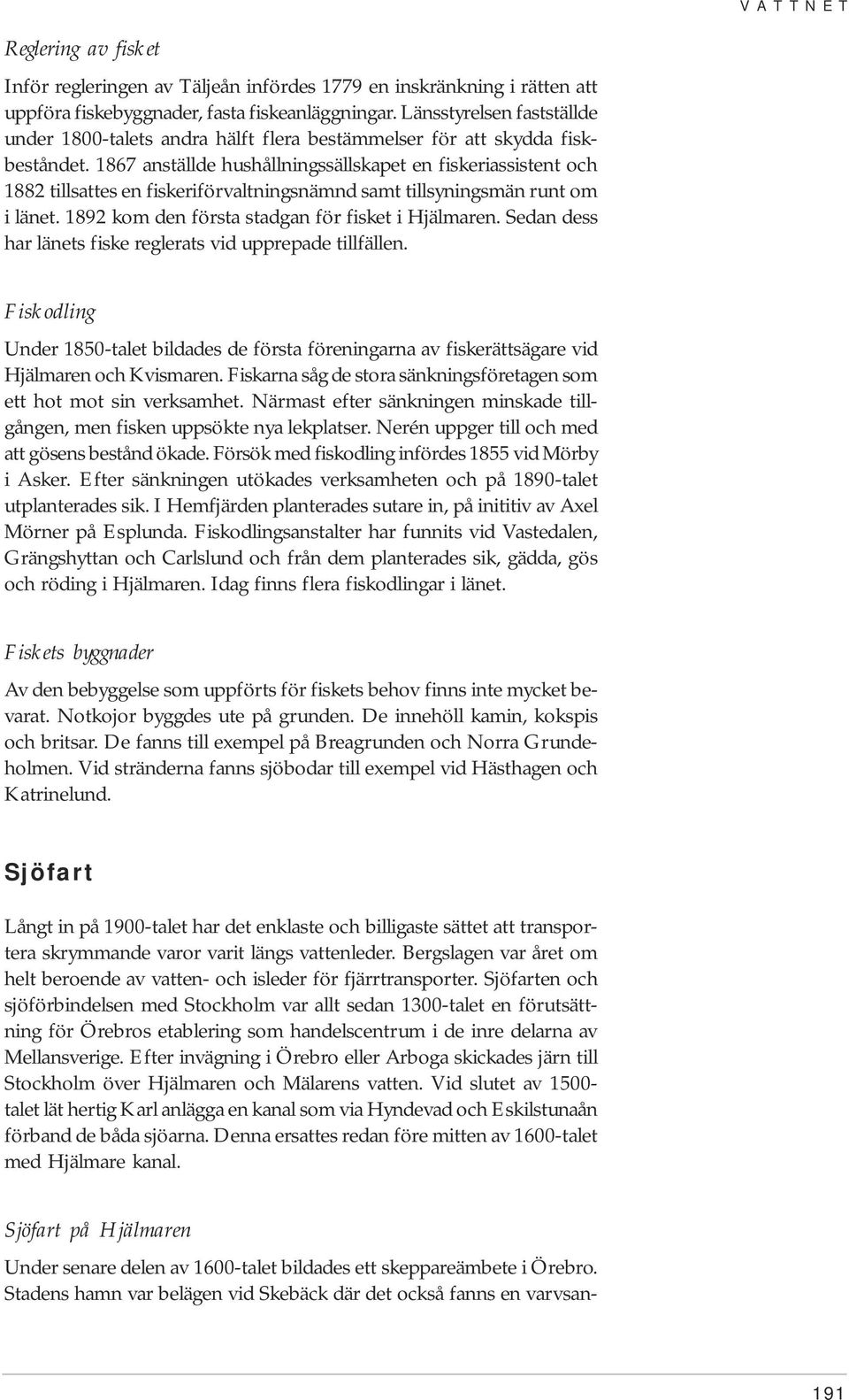 1867 anställde hushållningssällskapet en fiskeriassistent och 1882 tillsattes en fiskeriförvaltningsnämnd samt tillsyningsmän runt om i länet. 1892 kom den första stadgan för fisket i Hjälmaren.